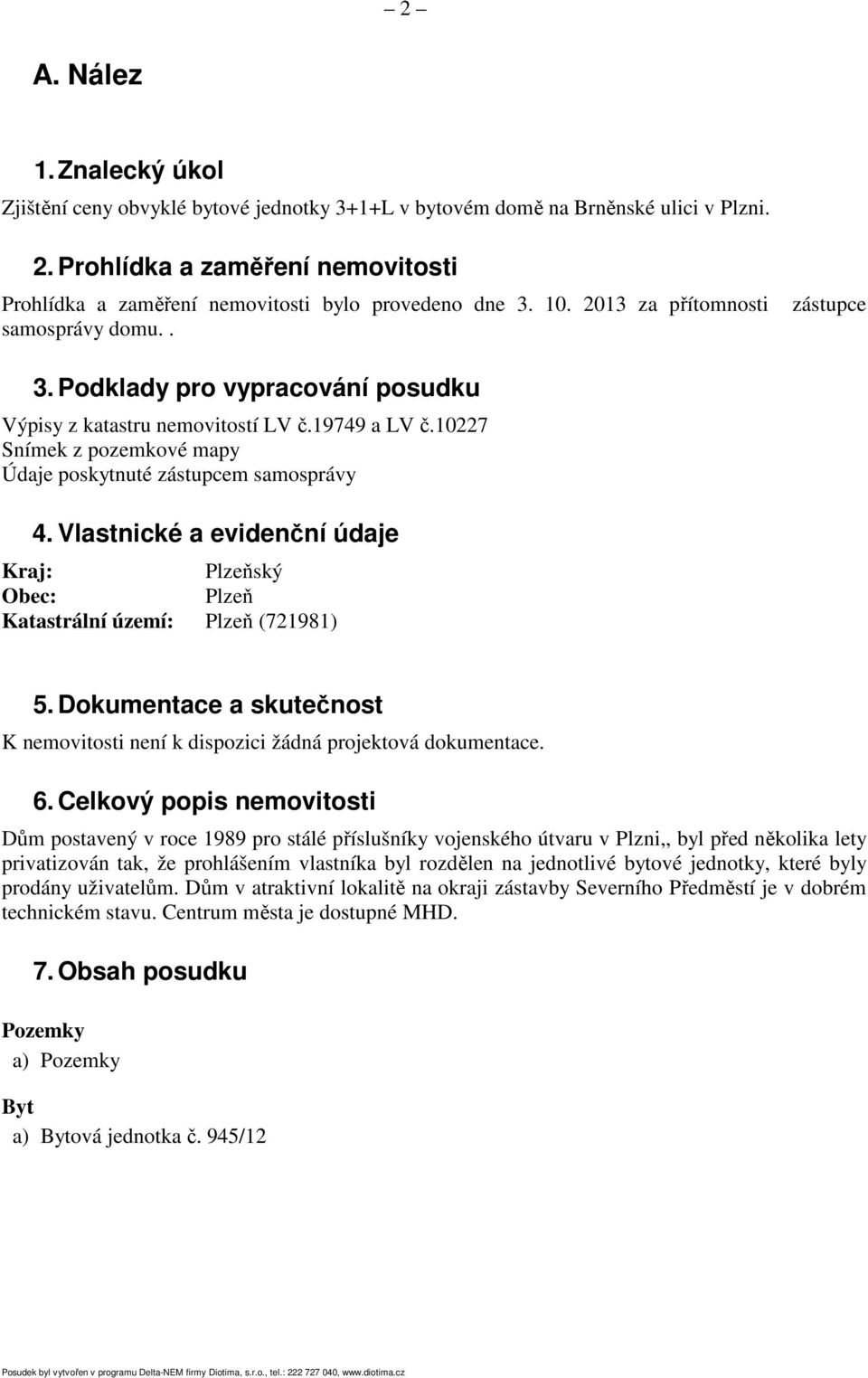 Podklady pro vypracování posudku Výpisy z katastru nemovitostí LV č.19749 a LV č.10227 Snímek z pozemkové mapy Údaje poskytnuté zástupcem samosprávy 4.