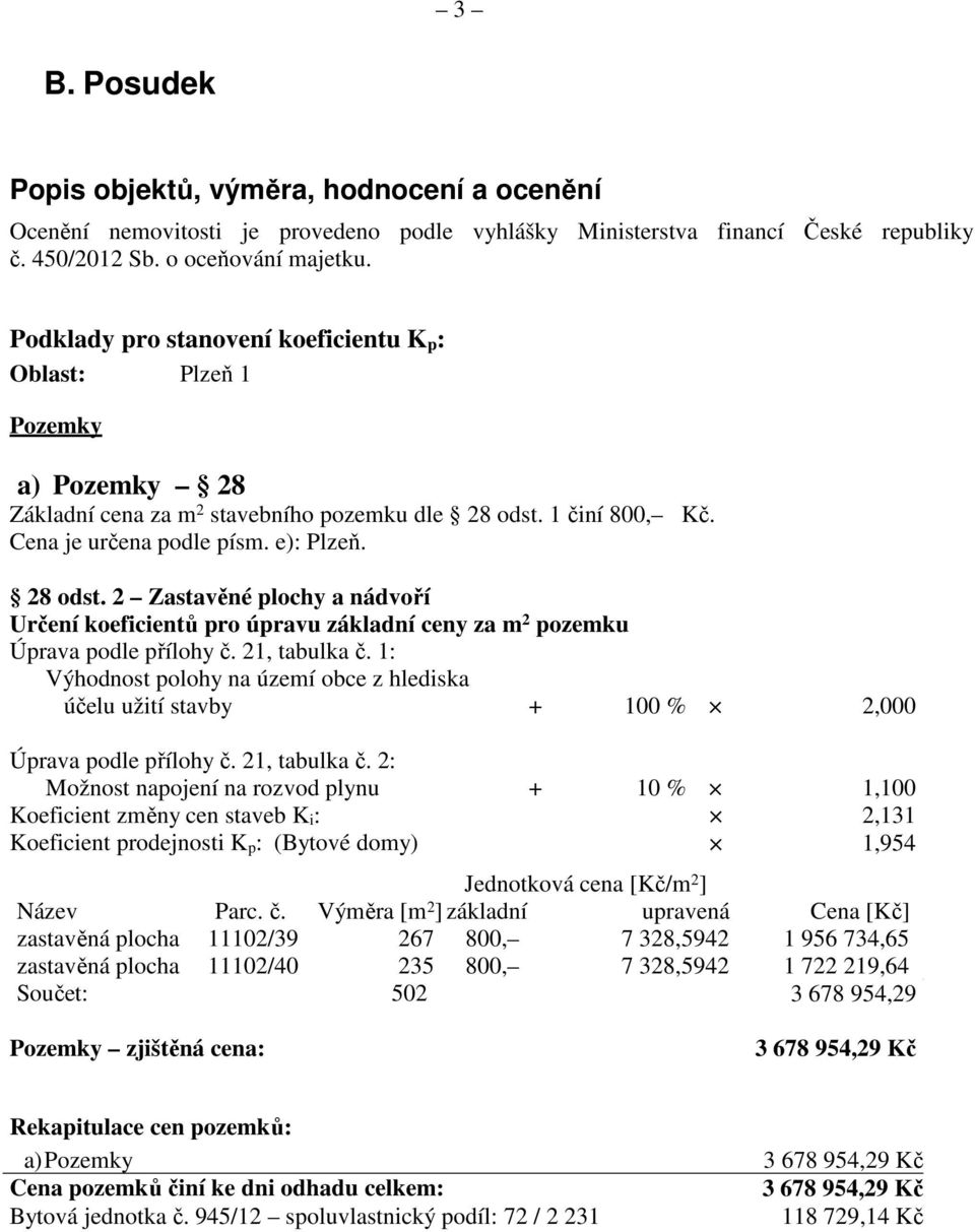 1 činí 800, Kč. Cena je určena podle písm. e): Plzeň. 28 odst. 2 Zastavěné plochy a nádvoří Určení koeficientů pro úpravu základní ceny za m 2 pozemku Úprava podle přílohy č. 21, tabulka č.