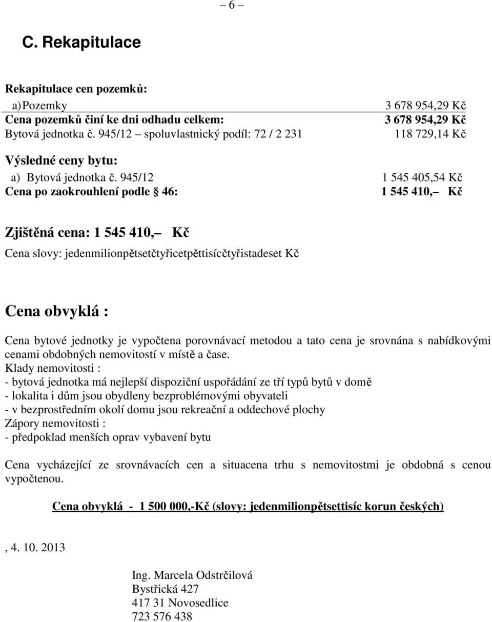 945/12 1 545 405,54 Kč Cena po zaokrouhlení podle 46: 1 545 410, Kč Zjištěná cena: 1 545 410, Kč Cena slovy: jedenmilionpětsetčtyřicetpěttisícčtyřistadeset Kč Cena obvyklá : Cena bytové jednotky je