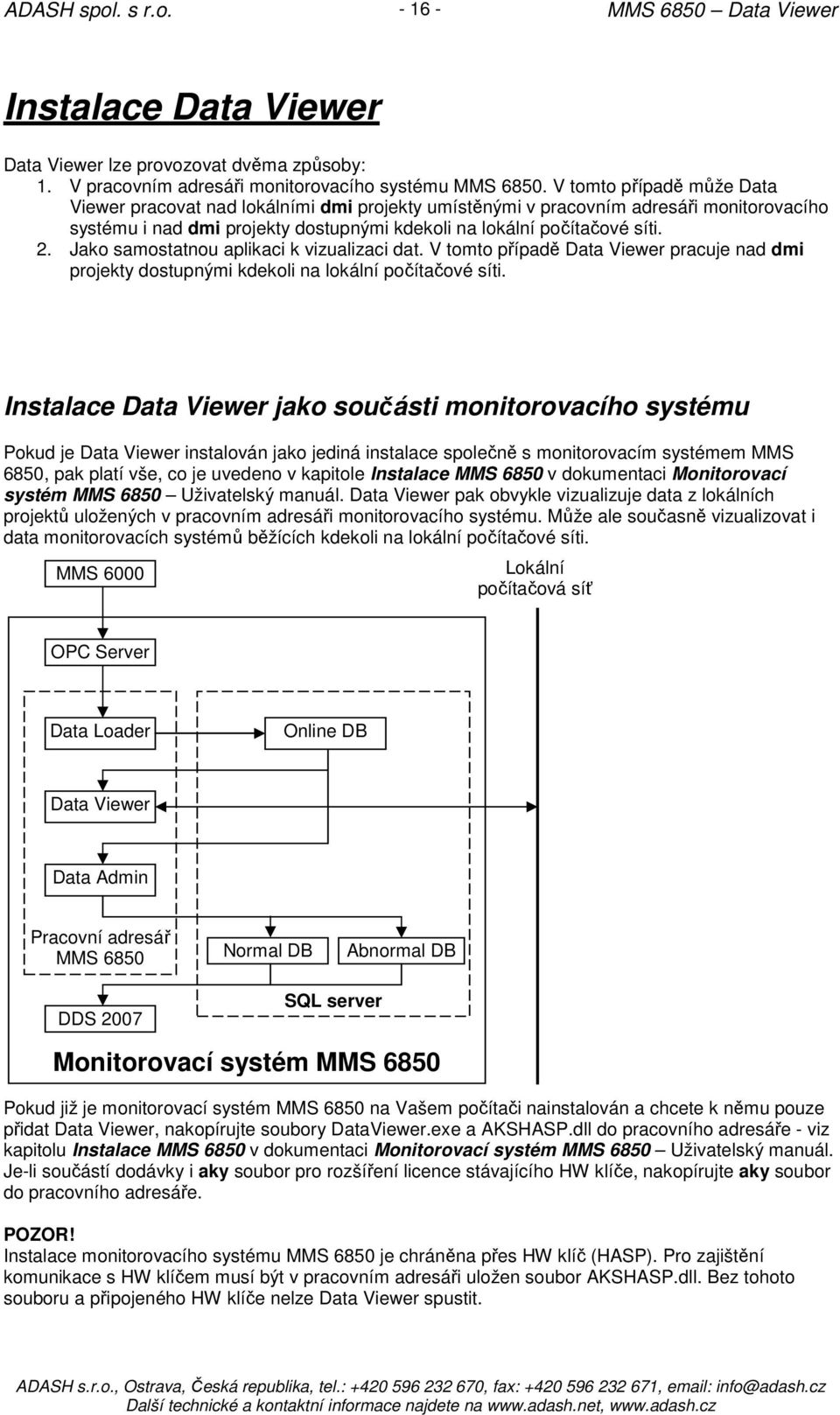 Jako samostatnou aplikaci k vizualizaci dat. V tomto případě Data Viewer pracuje nad dmi projekty dostupnými kdekoli na lokální počítačové síti.