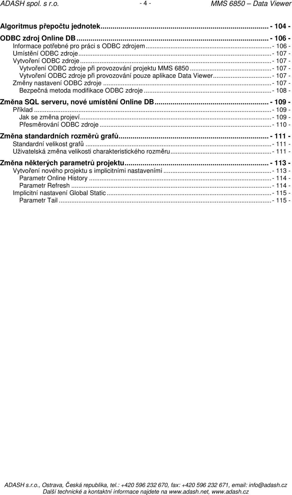 ..- 107 - Bezpečná metoda modifikace ODBC zdroje...- 108 - Změna SQL serveru, nové umístění Online DB... - 109 - Příklad...- 109 - Jak se změna projeví...- 109 - Přesměrování ODBC zdroje.