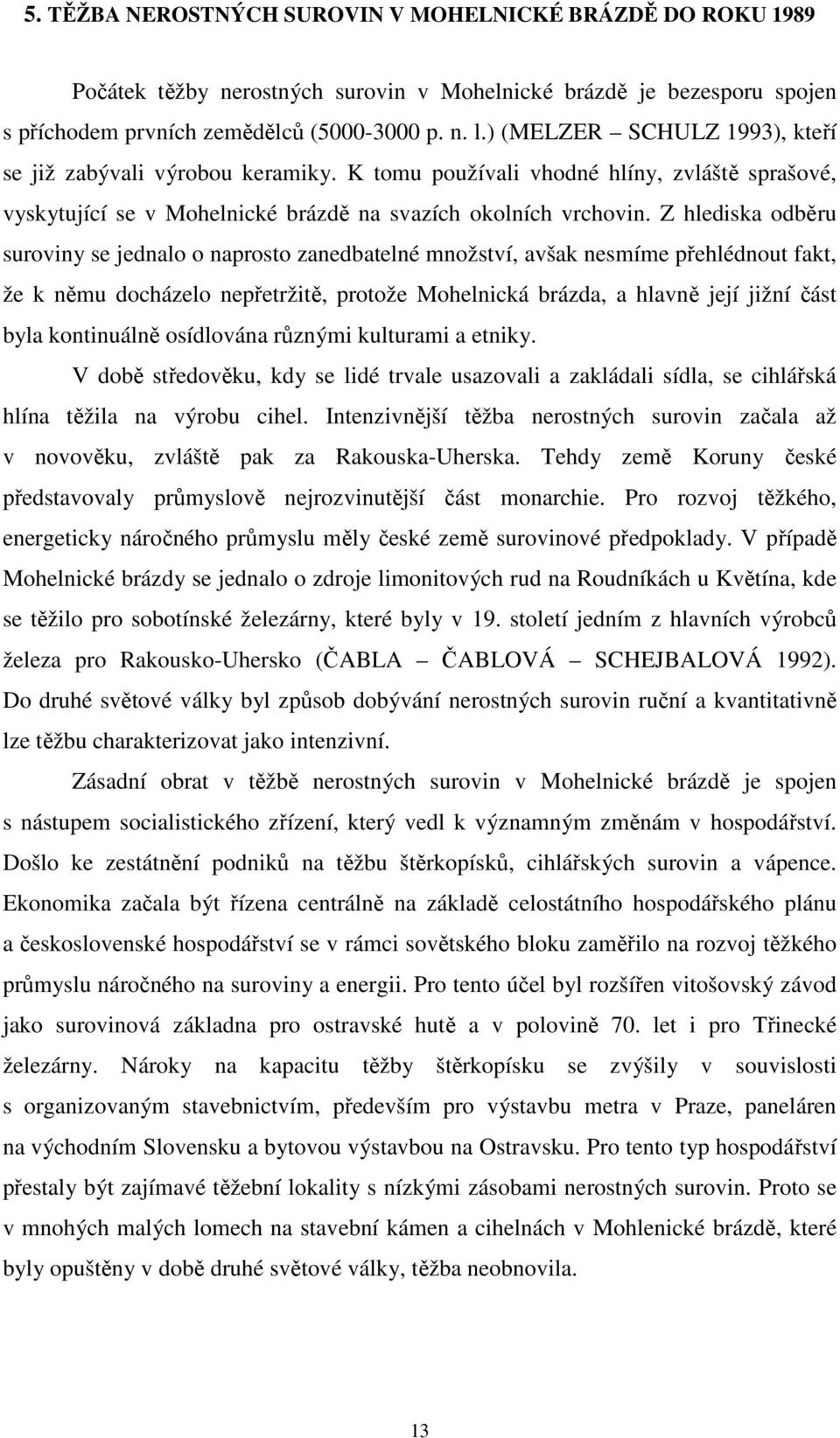 Z hlediska odběru suroviny se jednalo o naprosto zanedbatelné množství, avšak nesmíme přehlédnout fakt, že k němu docházelo nepřetržitě, protože Mohelnická brázda, a hlavně její jižní část byla