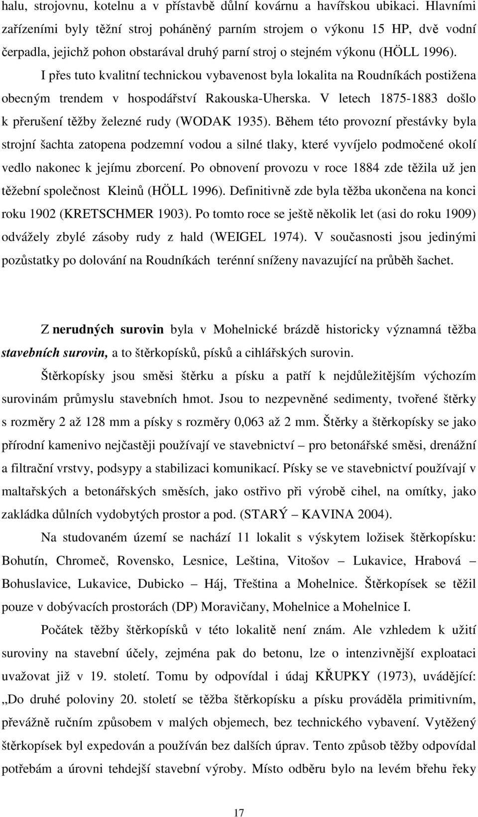 I přes tuto kvalitní technickou vybavenost byla lokalita na Roudníkách postižena obecným trendem v hospodářství Rakouska-Uherska. V letech 1875-1883 došlo k přerušení těžby železné rudy (WODAK 1935).