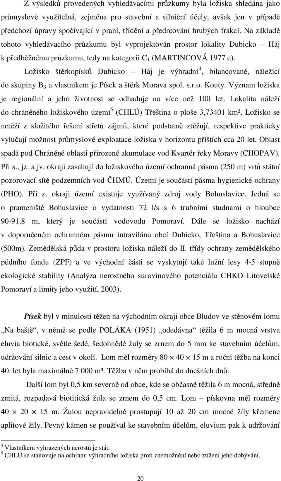 Ložisko štěrkopísků Dubicko Háj je výhradní 4, bilancované, náležící do skupiny B 3 a vlastníkem je Písek a štěrk Morava spol. s.r.o. Kouty.