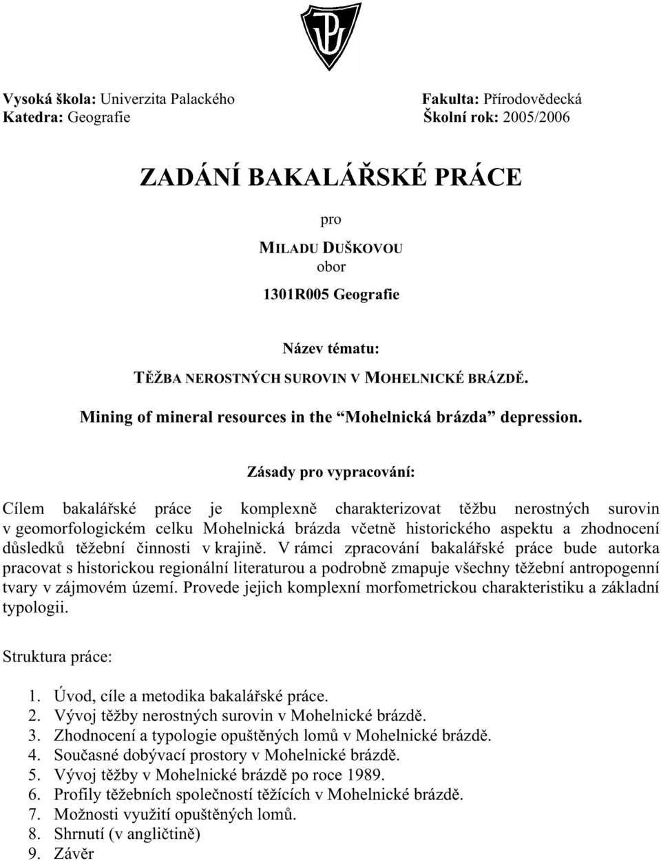 Zásady pro vypracování: Cílem bakalá ské práce je komplexn charakterizovat t žbu nerostných surovin v geomorfologickém celku Mohelnická brázda v etn historického aspektu a zhodnocení d sledk t žební