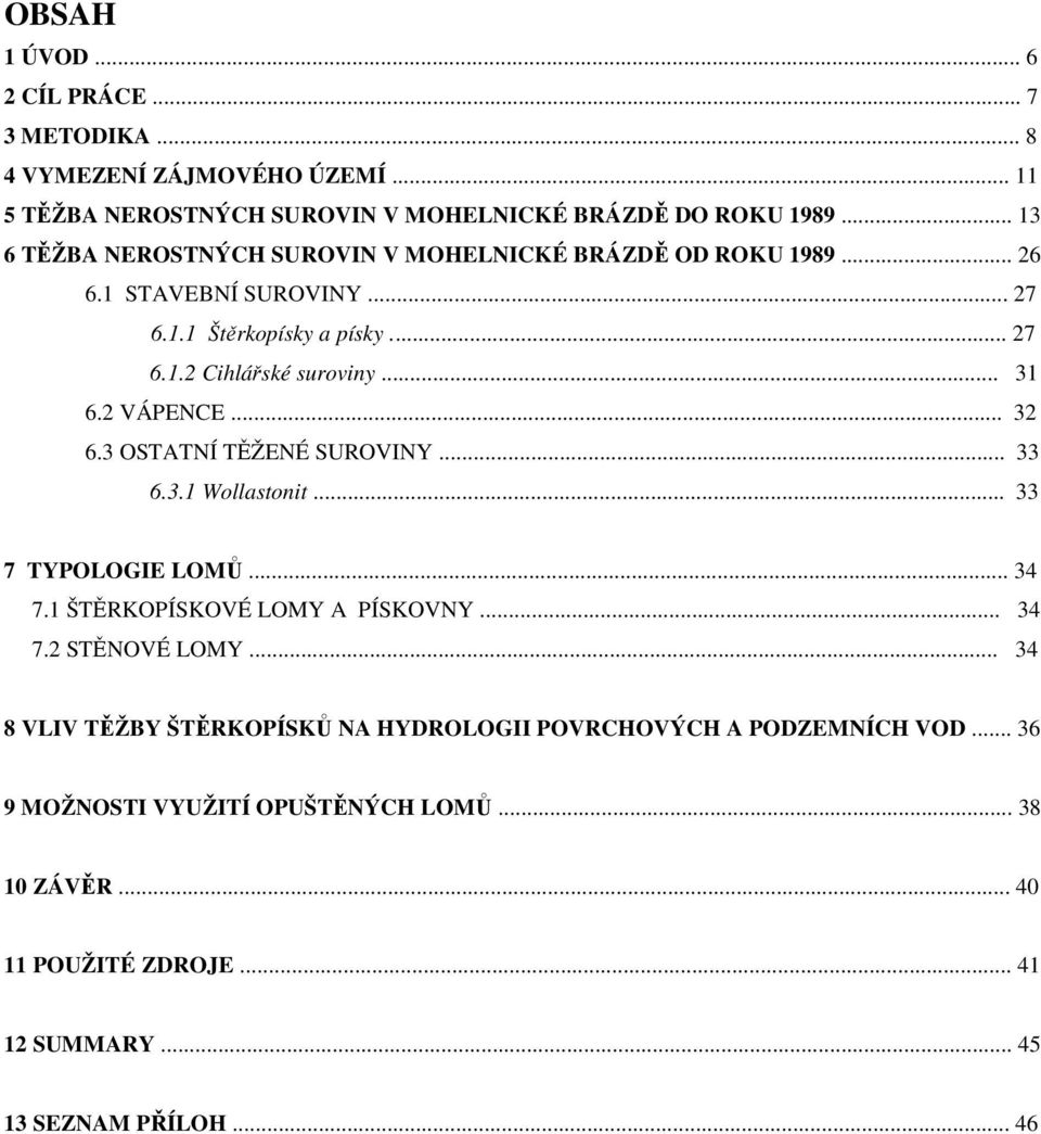 2 VÁPENCE... 32 6.3 OSTATNÍ TĚŽENÉ SUROVINY... 33 6.3.1 Wollastonit... 33 7 TYPOLOGIE LOMŮ... 34 7.1 ŠTĚRKOPÍSKOVÉ LOMY A PÍSKOVNY... 34 7.2 STĚNOVÉ LOMY.