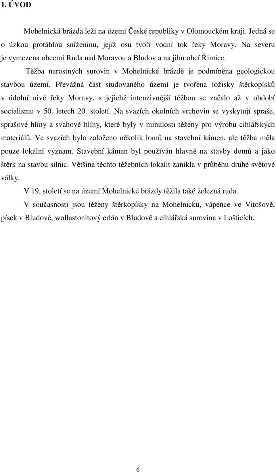 Převážná část studovaného území je tvořena ložisky štěrkopísků v údolní nivě řeky Moravy, s jejichž intenzivnější těžbou se začalo až v období socialismu v 50. letech 20. století.