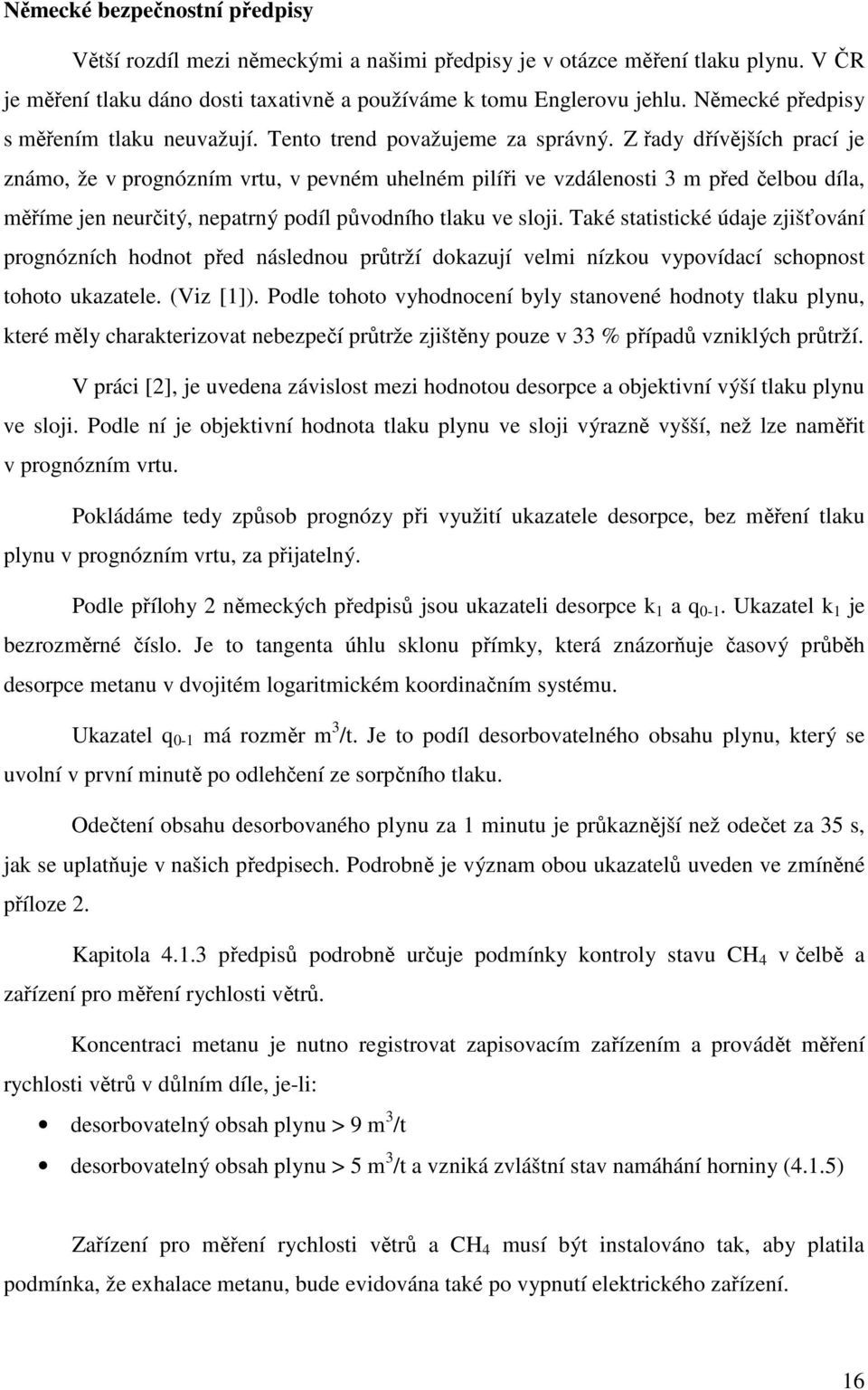 Z řady dřívějších prací je znám, že v prgnózním vrtu, v pevném uhelném pilíři ve vzdálensti 3 m před čelbu díla, měříme jen neurčitý, nepatrný pdíl půvdníh tlaku ve slji.