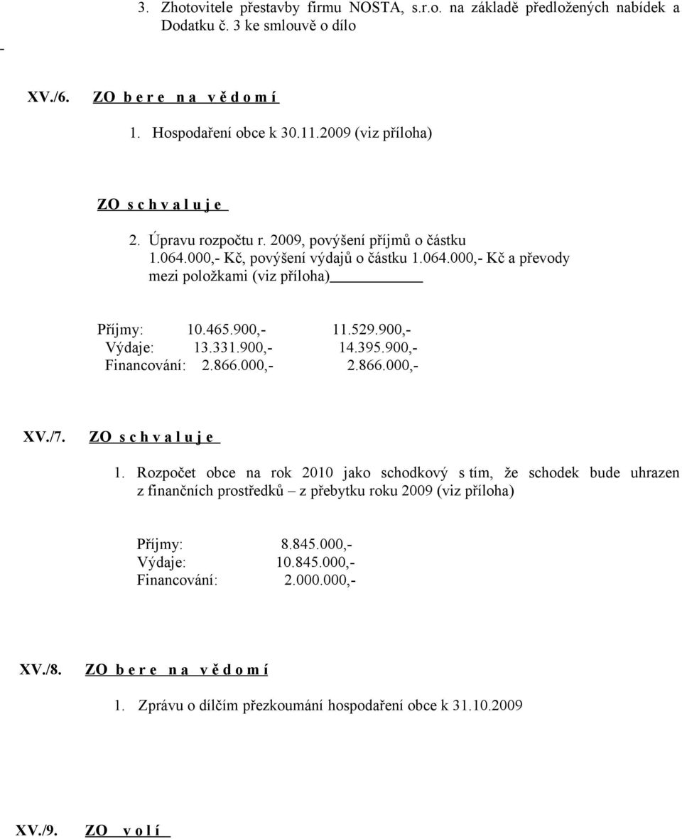 900,- Výdaje: 13.331.900,- 14.395.900,- Financování: 2.866.000,- 2.866.000,- XV./7. 1. Rozpočet obce na rok 2010 jako schodkový s tím, že schodek bude uhrazen z finančních prostředků z přebytku roku 2009 (viz příloha) Příjmy: 8.