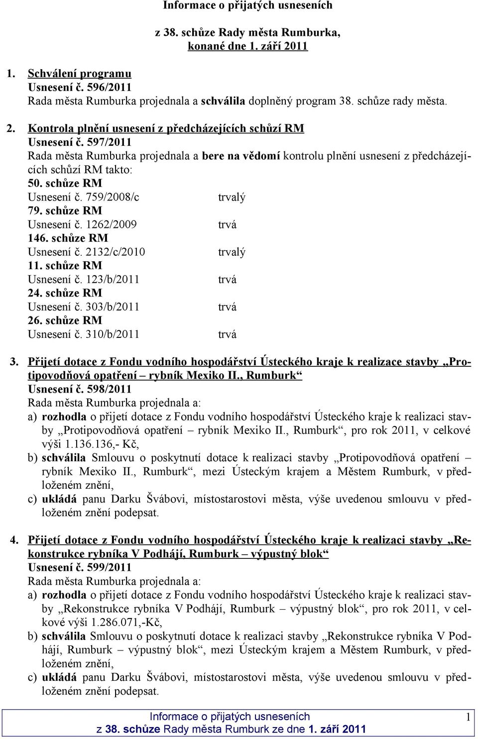 schůze RM Usnesení č. 2132/c/2010 trvalý 11. schůze RM Usnesení č. 123/b/2011 24. schůze RM Usnesení č. 303/b/2011 26. schůze RM Usnesení č. 310/b/2011 3.