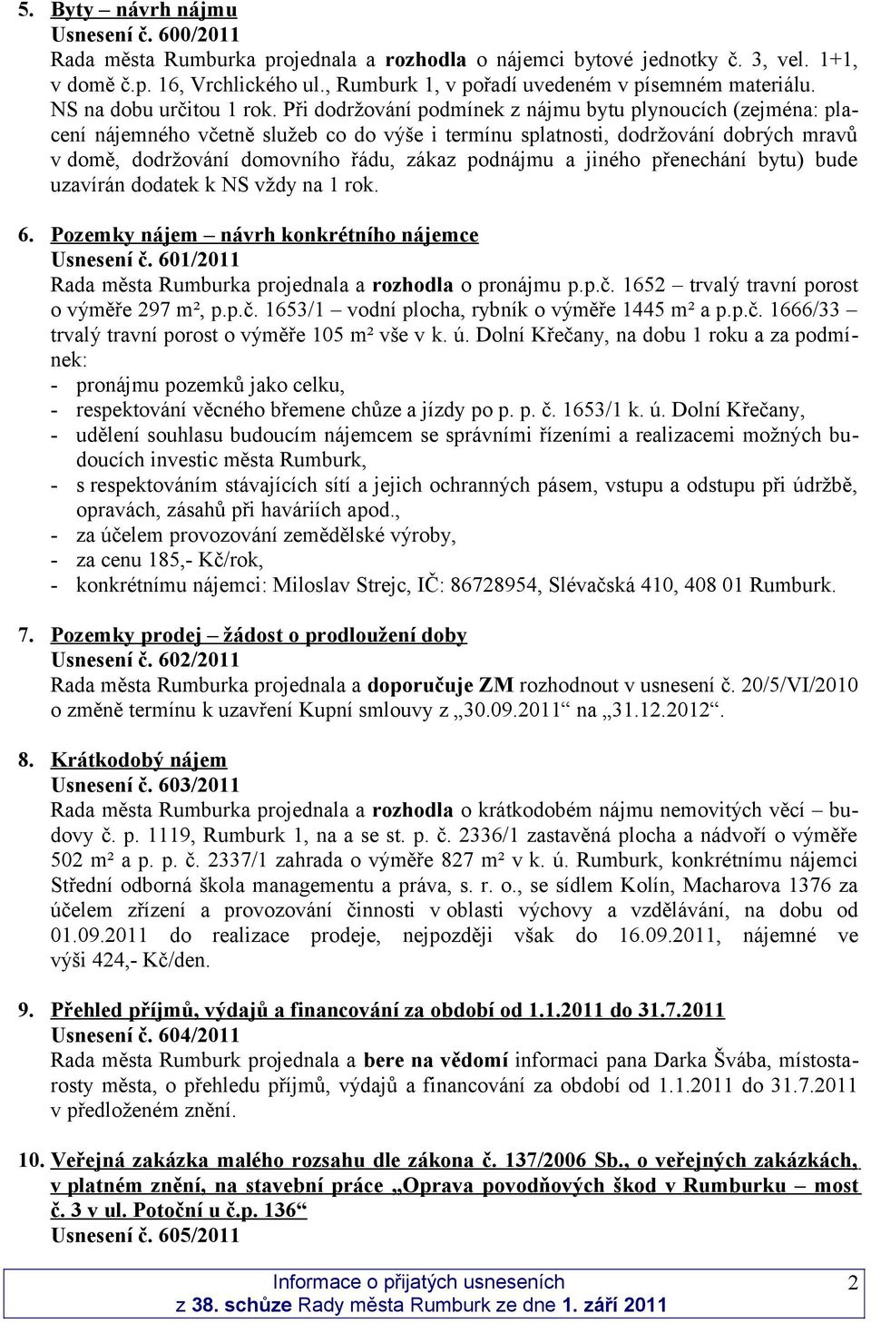 Při dodržování podmínek z nájmu bytu plynoucích (zejména: placení nájemného včetně služeb co do výše i termínu splatnosti, dodržování dobrých mravů v domě, dodržování domovního řádu, zákaz podnájmu a