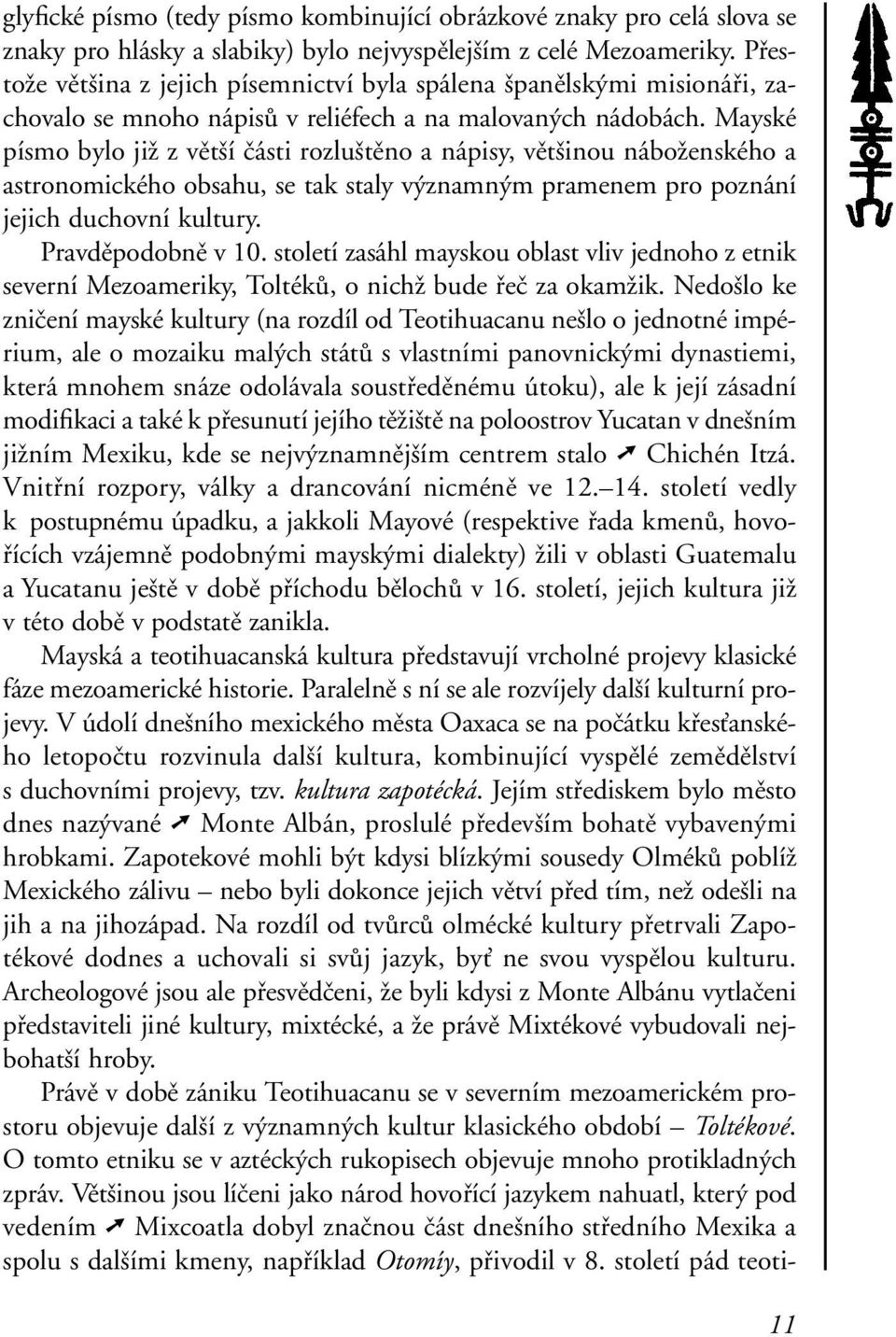 Mayské písmo bylo již z větší části rozluštěno a nápisy, většinou náboženského a astronomického obsahu, se tak staly významným pramenem pro poznání jejich duchovní kultury. Pravděpodobně v 10.