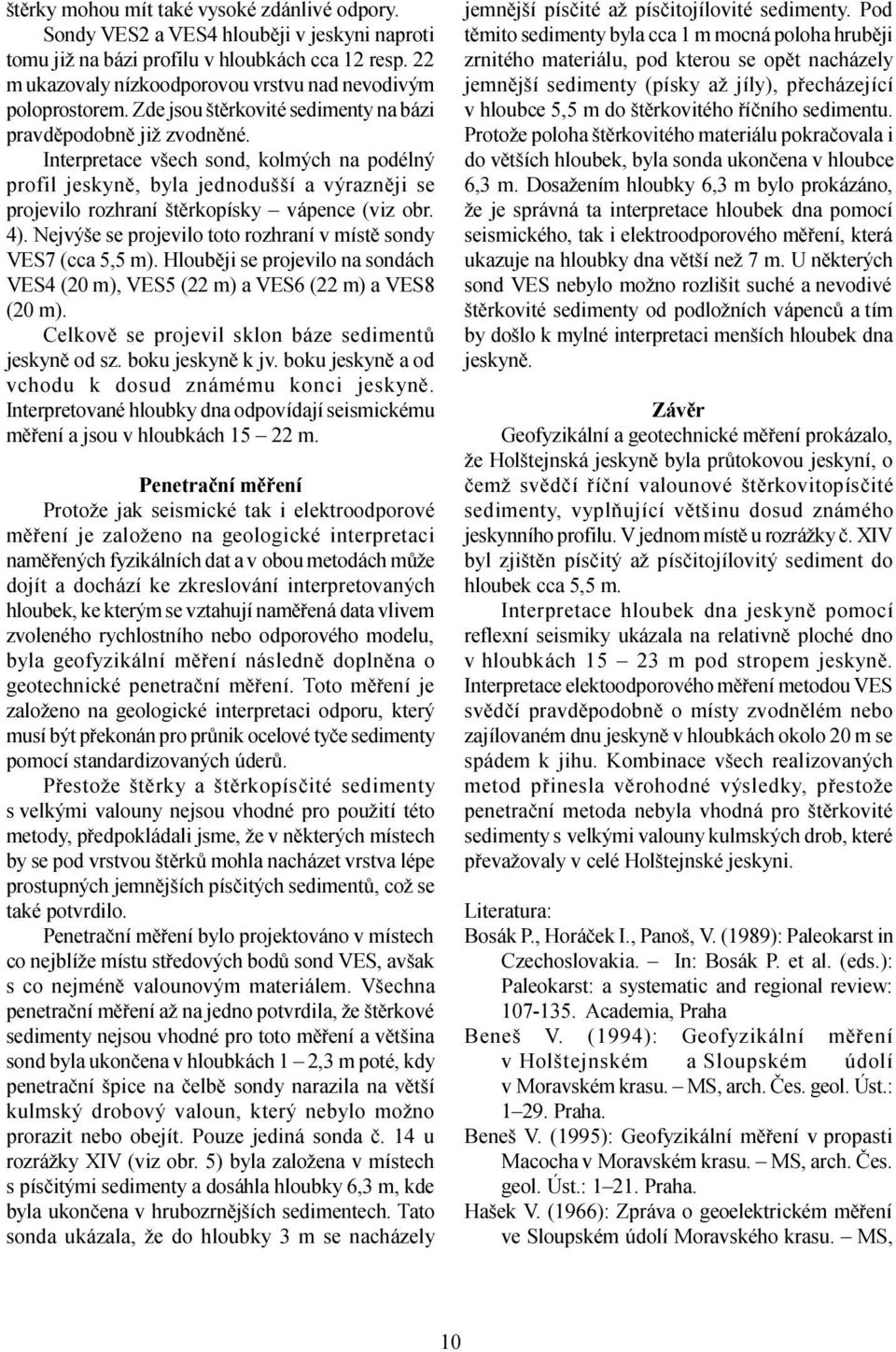 Interpretace všech sond, kolmých na podélný profil jeskynì, byla jednodušší a výraznìji se projevilo rozhraní štìrkopísky vápence (viz obr. 4).