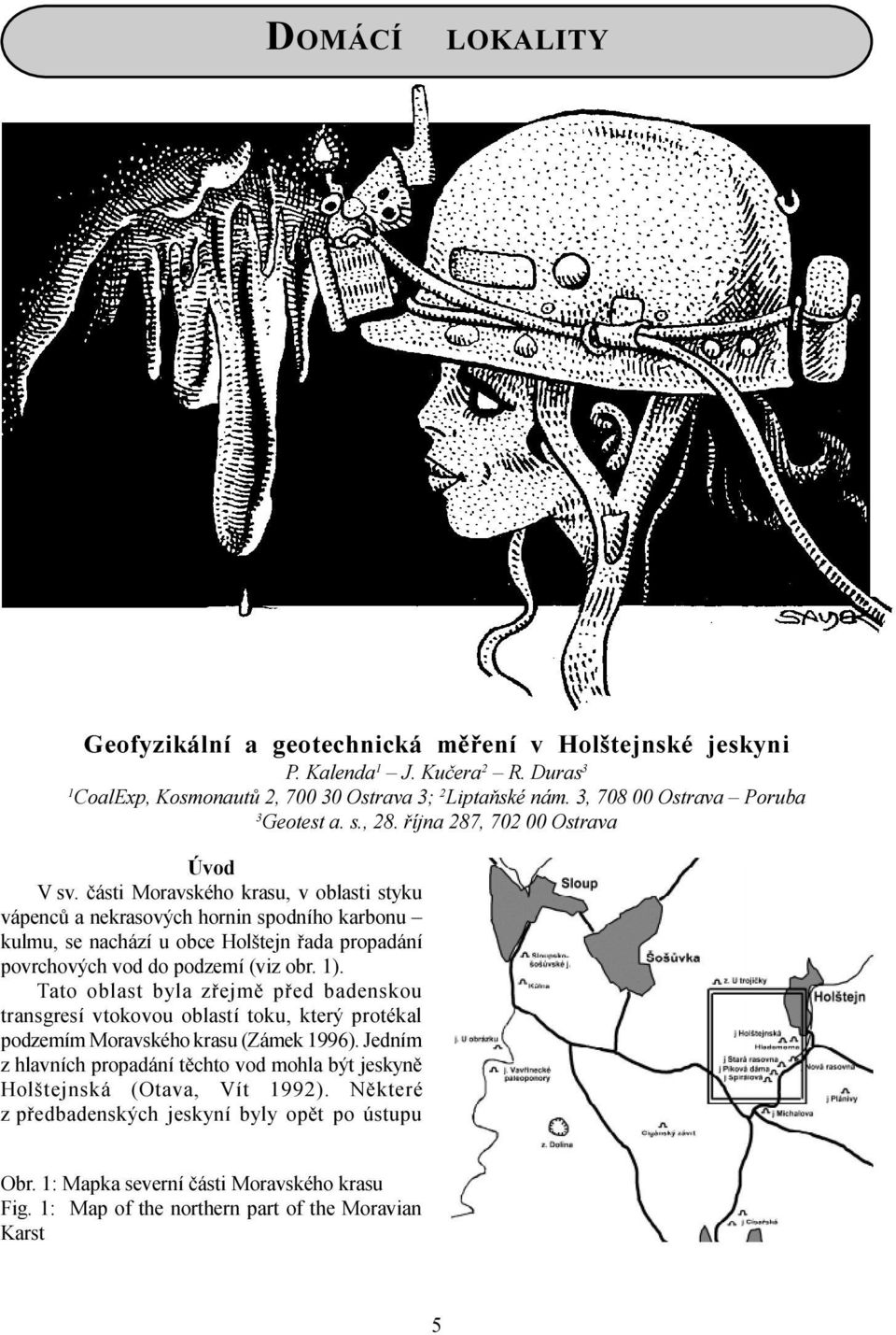 èásti Moravského krasu, v oblasti styku vápencù a nekrasových hornin spodního karbonu kulmu, se nachází u obce Holštejn øada propadání povrchových vod do podzemí (viz obr. 1).