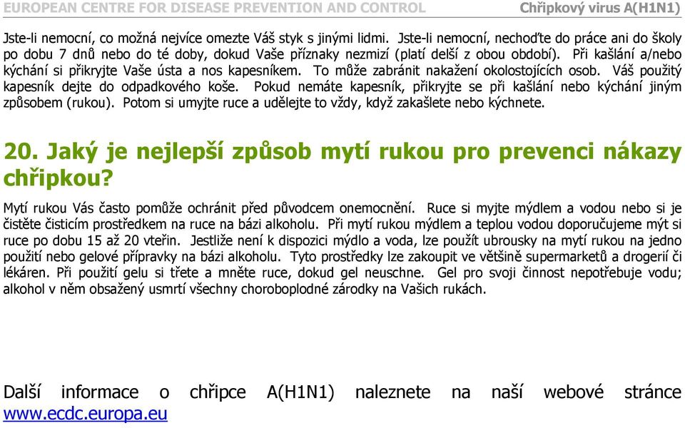 Při kašlání a/nebo kýchání si přikryjte Vaše ústa a nos kapesníkem. To může zabránit nakažení okolostojících osob. Váš použitý kapesník dejte do odpadkového koše.