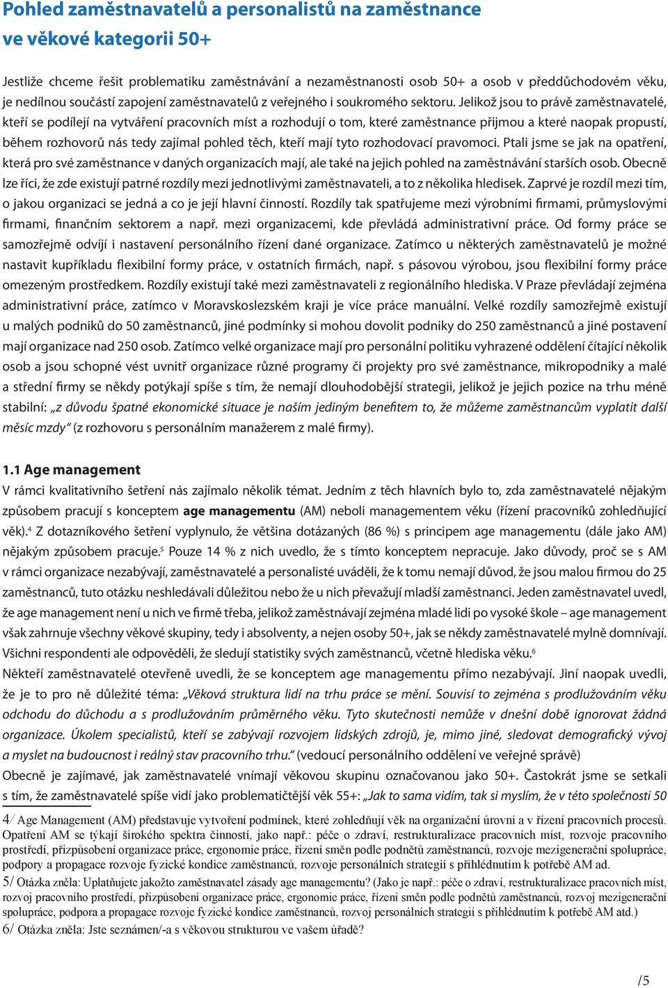 Jelikož jsou to právě zaměstnavatelé, kteří se podílejí na vytváření pracovních míst a rozhodují o tom, které zaměstnance přijmou a které naopak propustí, během rozhovorů nás tedy zajímal pohled