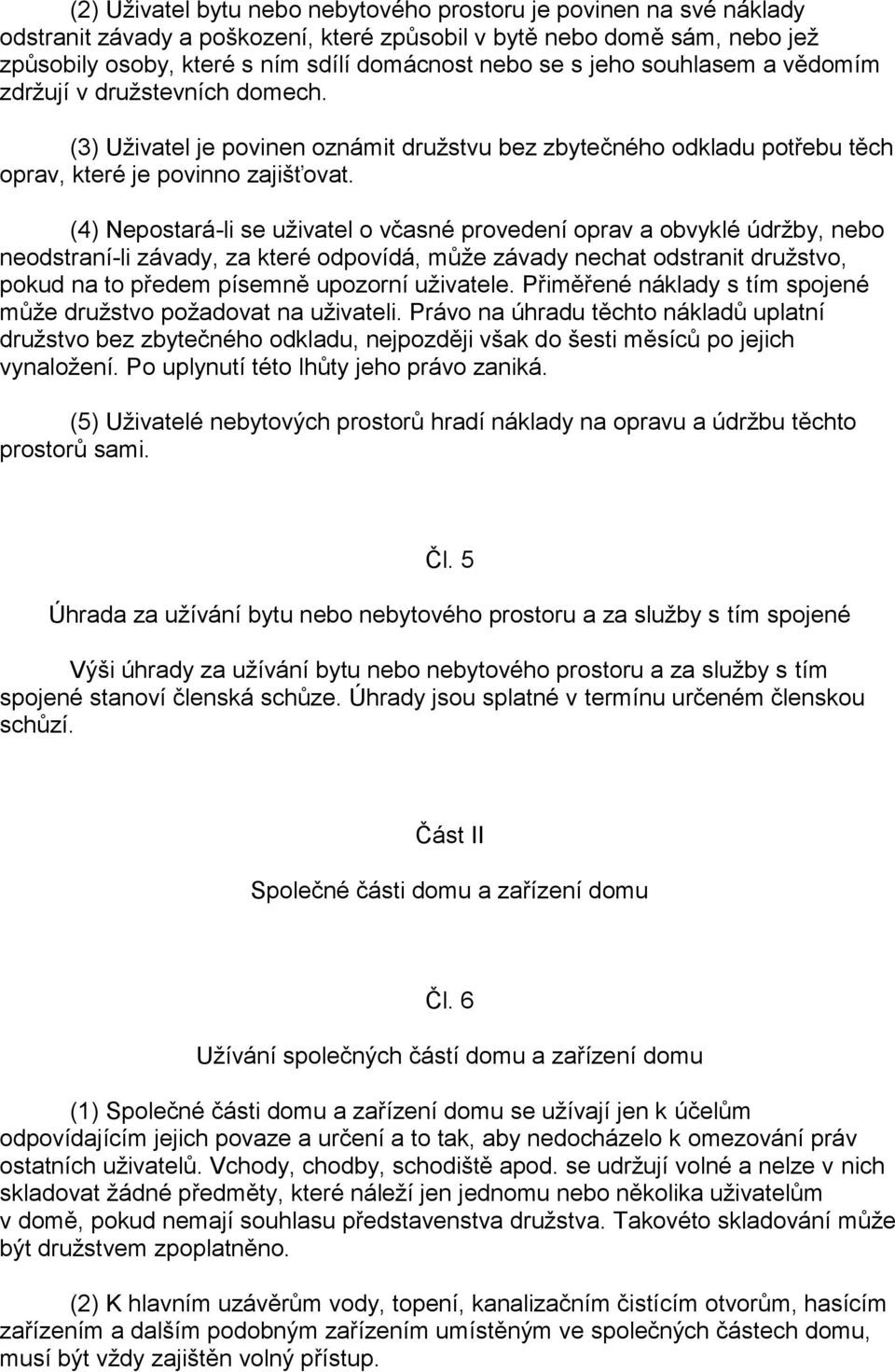 (4) Nepostará-li se uživatel o včasné provedení oprav a obvyklé údržby, nebo neodstraní-li závady, za které odpovídá, může závady nechat odstranit družstvo, pokud na to předem písemně upozorní