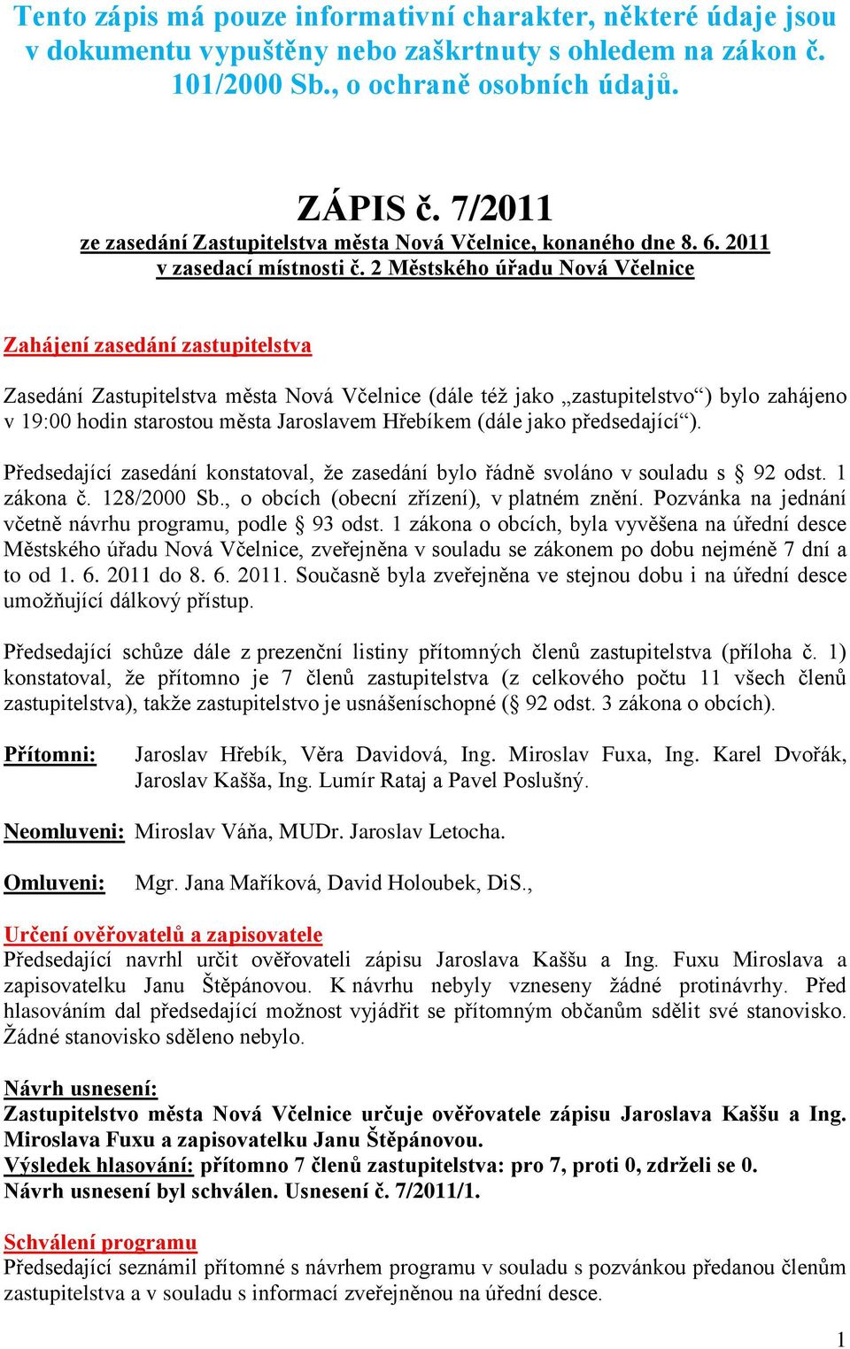 2 Městského úřadu Nová Včelnice Zahájení zasedání zastupitelstva Zasedání Zastupitelstva města Nová Včelnice (dále téţ jako zastupitelstvo ) bylo zahájeno v 19:00 hodin starostou města Jaroslavem