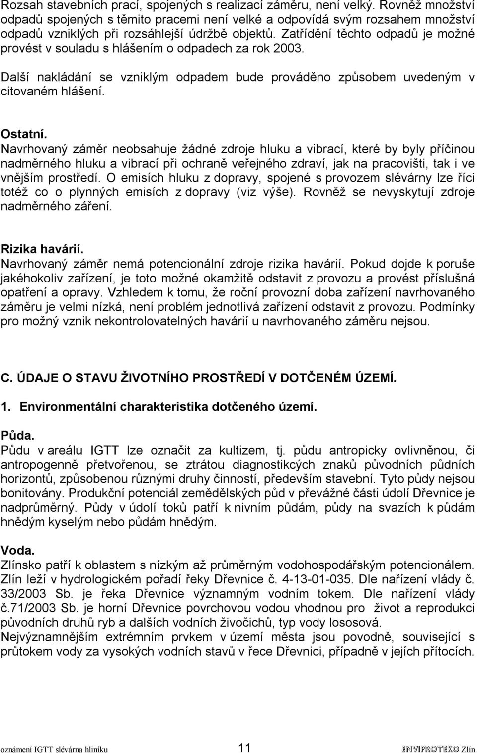 Zatřídění těchto odpadů je možné provést v souladu s hlášením o odpadech za rok 2003. Další nakládání se vzniklým odpadem bude prováděno způsobem uvedeným v citovaném hlášení. Ostatní.