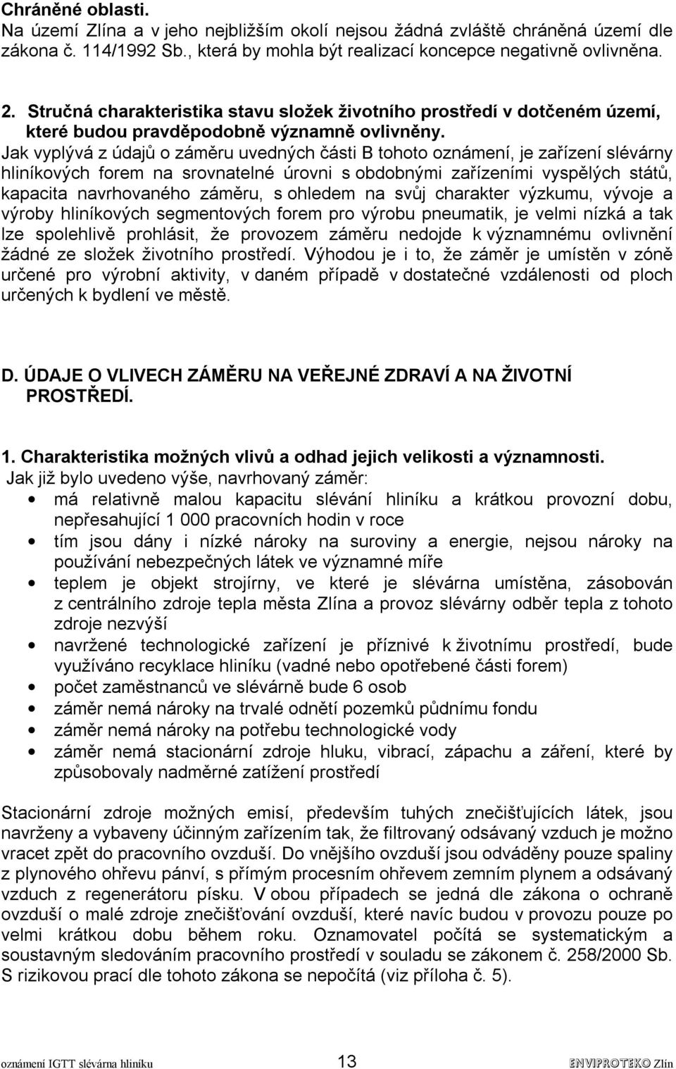 Jak vyplývá z údajů o záměru uvedných části B tohoto oznámení, je zařízení slévárny hliníkových forem na srovnatelné úrovni s obdobnými zařízeními vyspělých států, kapacita navrhovaného záměru, s