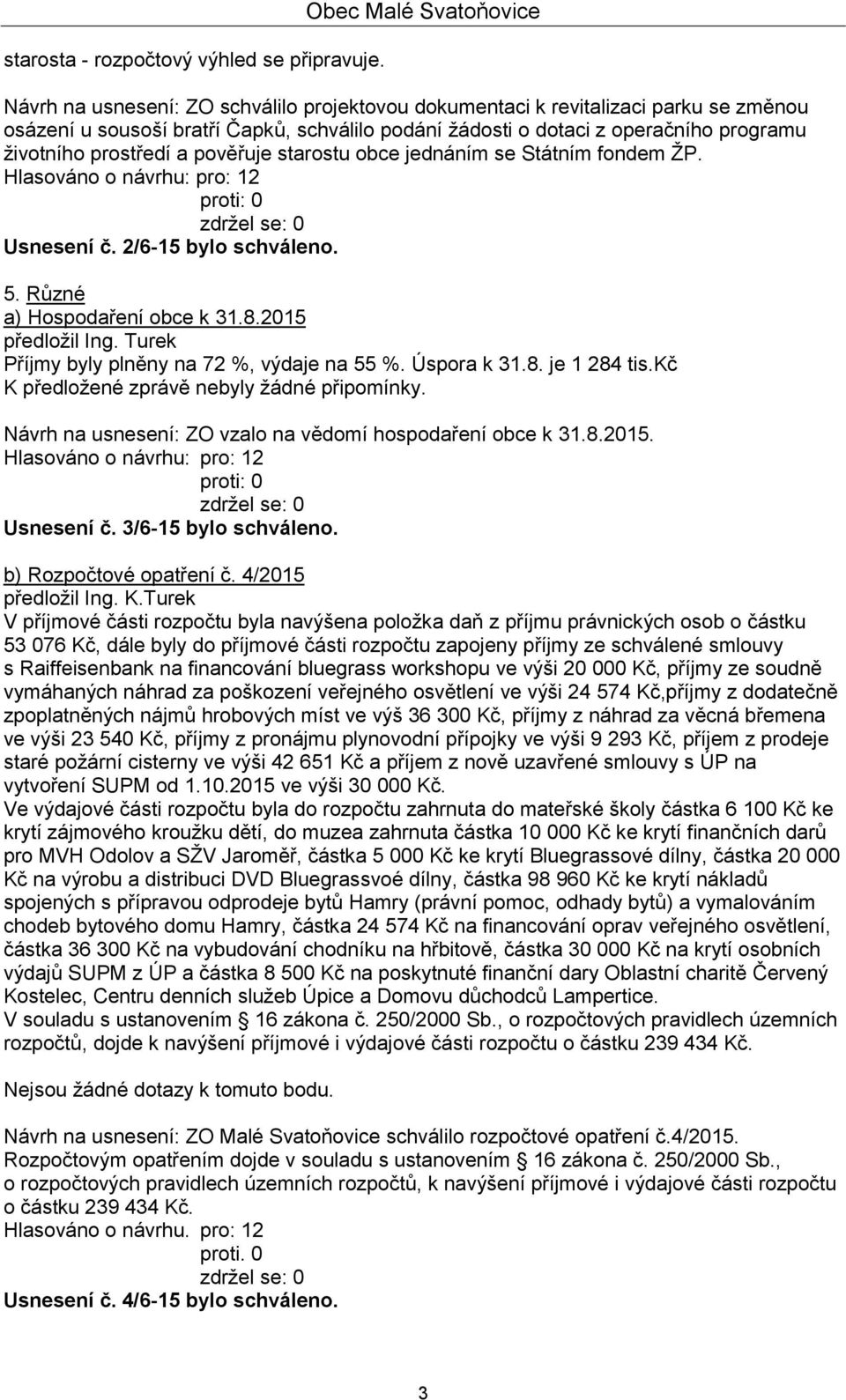 životního prostředí a pověřuje starostu obce jednáním se Státním fondem ŽP. Usnesení č. 2/6-15 bylo schváleno. 5. Různé a) Hospodaření obce k 31.8.2015 předložil Ing.