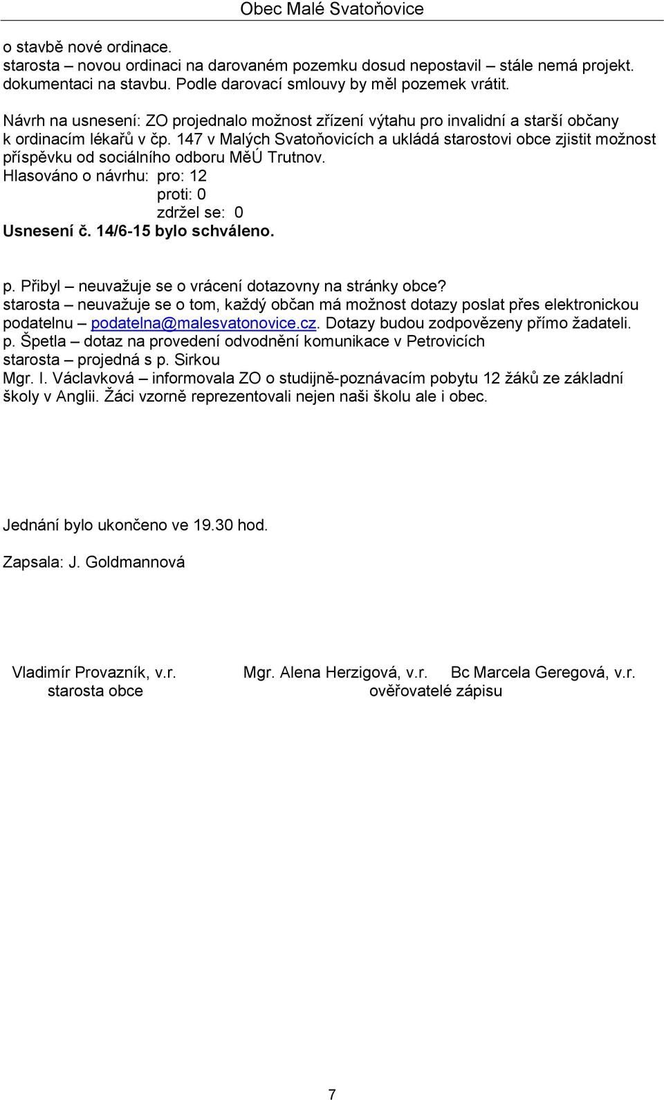 147 v Malých Svatoňovicích a ukládá starostovi obce zjistit možnost příspěvku od sociálního odboru MěÚ Trutnov. Usnesení č. 14/6-15 bylo schváleno. p. Přibyl neuvažuje se o vrácení dotazovny na stránky obce?