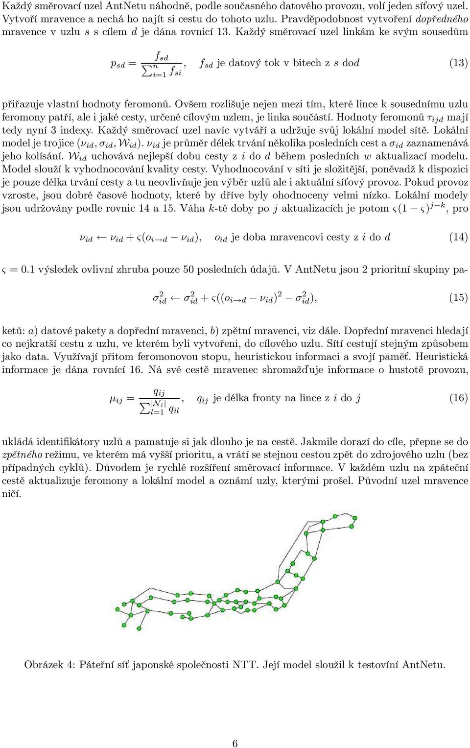 Každý směrovací uzel linkám ke svým sousedům p sd = f sd n i=1 f, f sd je datový tok v bitech z s dod (13) si přiřazuje vlastní hodnoty feromonů.