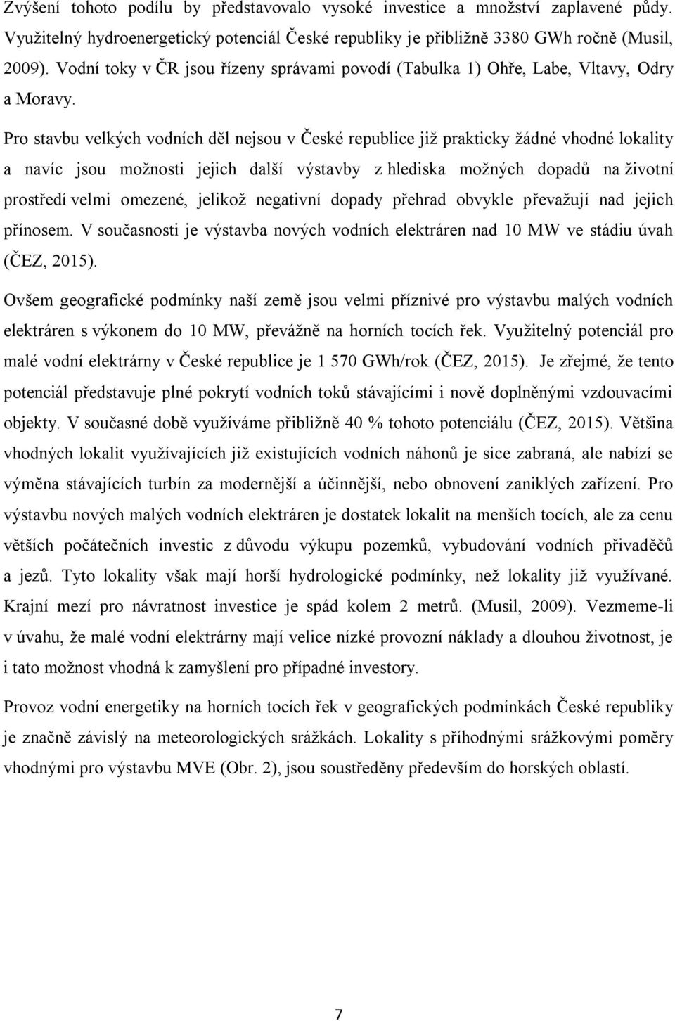 Pro stavbu velkých vodních děl nejsou v České republice již prakticky žádné vhodné lokality a navíc jsou možnosti jejich další výstavby z hlediska možných dopadů na životní prostředí velmi omezené,