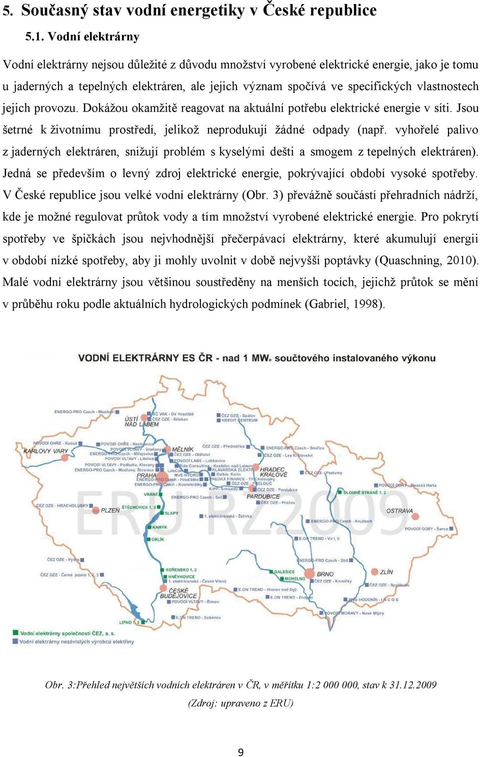 vlastnostech jejich provozu. Dokážou okamžitě reagovat na aktuální potřebu elektrické energie v síti. Jsou šetrné k životnímu prostředí, jelikož neprodukují žádné odpady (např.