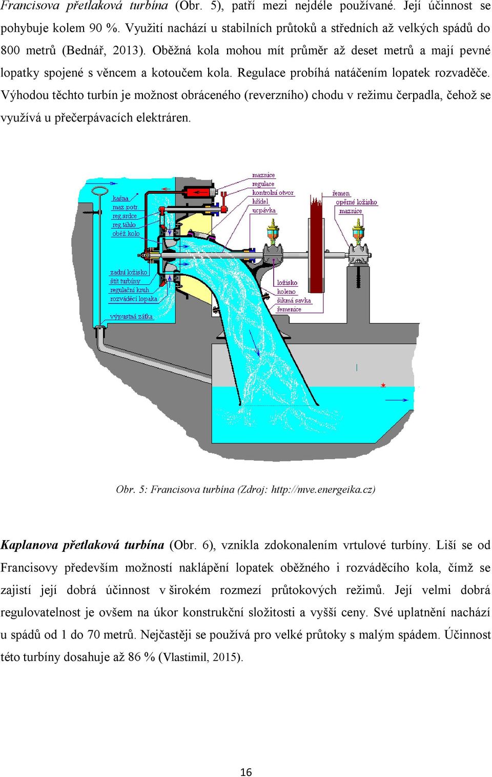 Regulace probíhá natáčením lopatek rozvaděče. Výhodou těchto turbín je možnost obráceného (reverzního) chodu v režimu čerpadla, čehož se využívá u přečerpávacích elektráren. Obr.