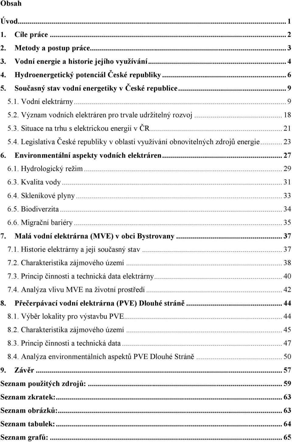 .. 21 5.4. Legislativa České republiky v oblasti využívání obnovitelných zdrojů energie... 23 6. Environmentální aspekty vodních elektráren... 27 6.1. Hydrologický režim... 29 6.3. Kvalita vody... 31 6.