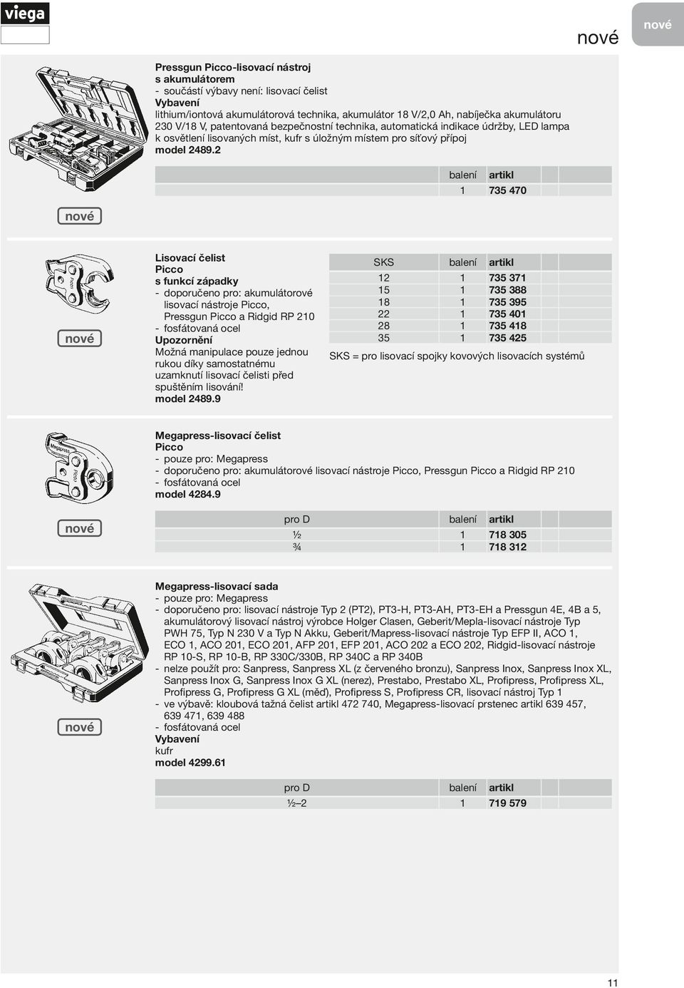 73 470 isovací čelist Picco s funkcí západky -- doporučeno pro: akumulátorové lisovací nástroje Picco, Pressgun Picco a Ridgid RP 0 -- fosfátovaná ocel Možná manipulace pouze jednou rukou díky