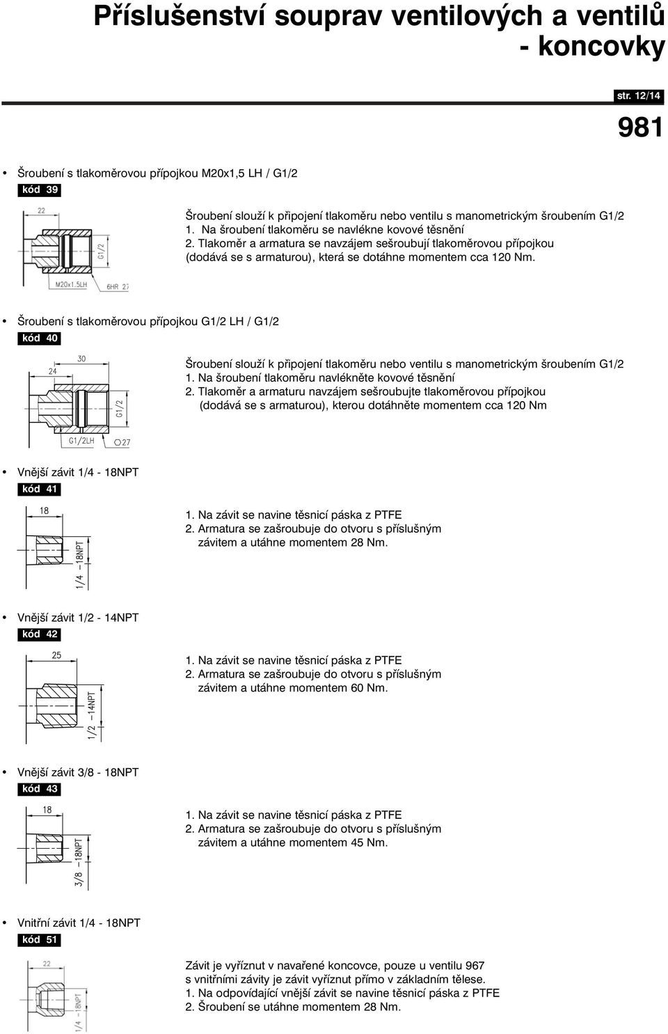 Šroubení s tlakoměrovou přípojkou G1/2 LH / G1/2 kód 40 Šroubení slouží k připojení tlakoměru nebo ventilu s manometrickým šroubením G1/2 1. Na šroubení tlakoměru navlékněte kovové těsnění 2.