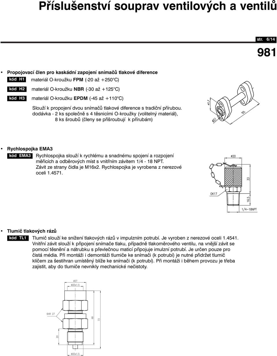 dodávka - 2 ks společně s 4 těsnicími O-kroužky (volitelný materiál), dodávka - 8 ks šroubů (členy se přišroubují k přírubám) Rychlospojka EMA3 kód EMA3 Rychlospojka slouží k rychlému a snadnému