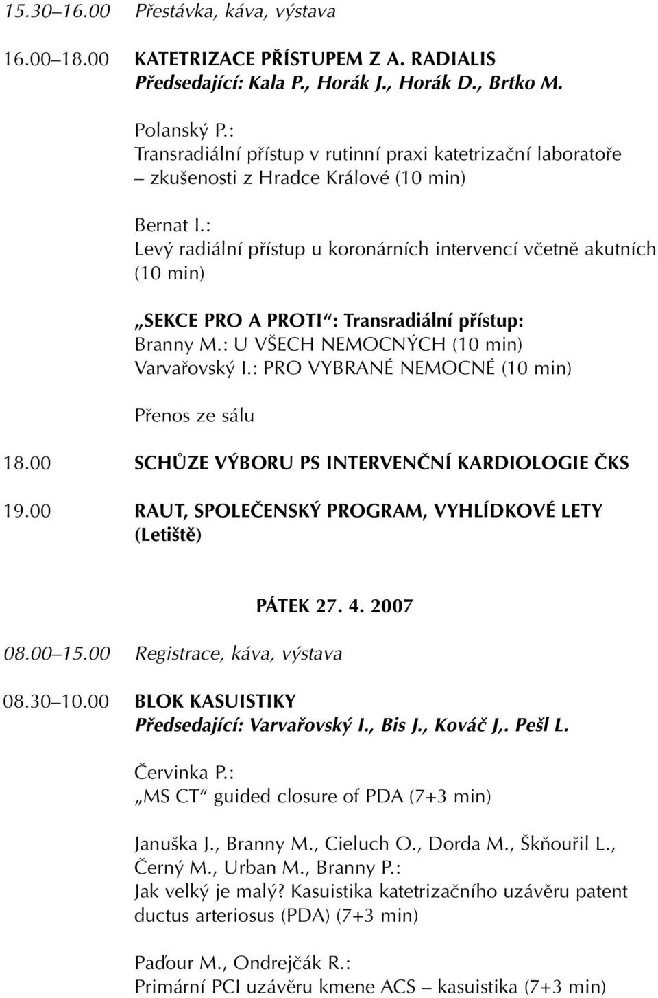 : Lev radiální pfiístup u koronárních intervencí vãetnû akutních (10 min) SEKCE PRO A PROTI : Transradiální pfiístup: Branny M.: U V ECH NEMOCN CH (10 min) Varvafiovsk I.