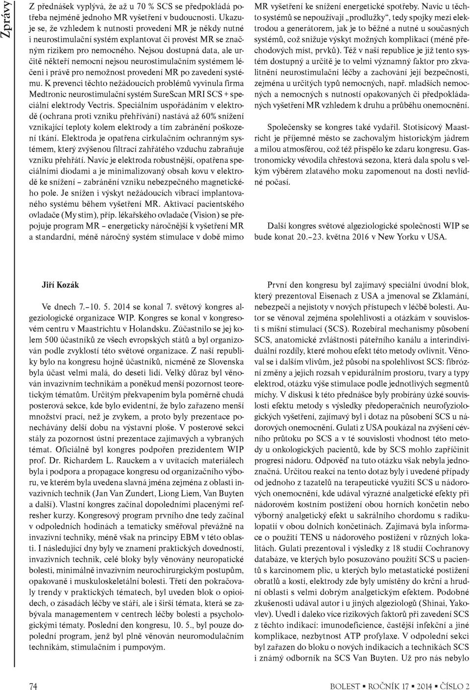 Nejsou dostupná data, ale urèitì nìkteøí nemocní nejsou neurostimulaèním systémem léèeni i právì pro nemožnost provedení MR po zavedení systému.
