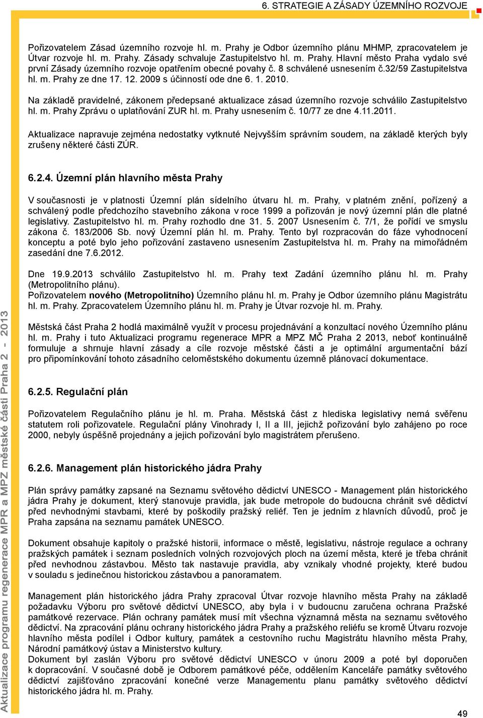 Na základě pravidelné, zákonem předepsané aktualizace zásad územního rozvoje schválilo Zastupitelstvo hl. m. Prahy Zprávu o uplatňování ZUR hl. m. Prahy usnesením č. 10/77 ze dne 4.11.2011.