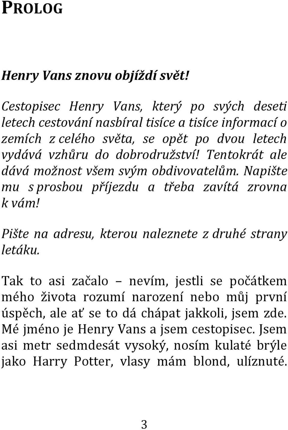 dobrodružství! Tentokrát ale dává možnost všem svým obdivovatelům. Napište mu s prosbou příjezdu a třeba zavítá zrovna k vám!