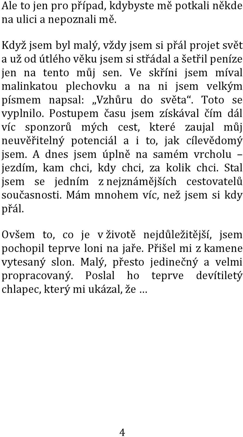 Postupem času jsem získával čím dál víc sponzorů mých cest, které zaujal můj neuvěřitelný potenciál a i to, jak cílevědomý jsem.