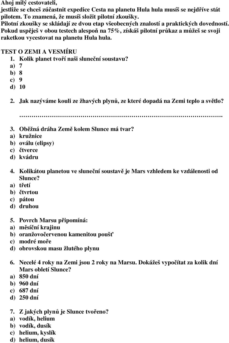 Pokud uspěješ v obou testech alespoň na 75%, získáš pilotní průkaz a můžeš se svoji raketkou vycestovat na planetu Hula hula. TEST O ZEMI A VESMÍRU 1. Kolik planet tvoří naši sluneční soustavu?