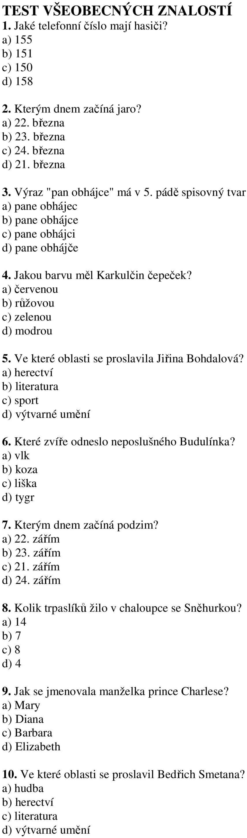 Ve které oblasti se proslavila Jiřina Bohdalová? a) herectví b) literatura c) sport 6. Které zvíře odneslo neposlušného Budulínka? a) vlk b) koza c) liška d) tygr 7. Kterým dnem začíná podzim? a) 22.