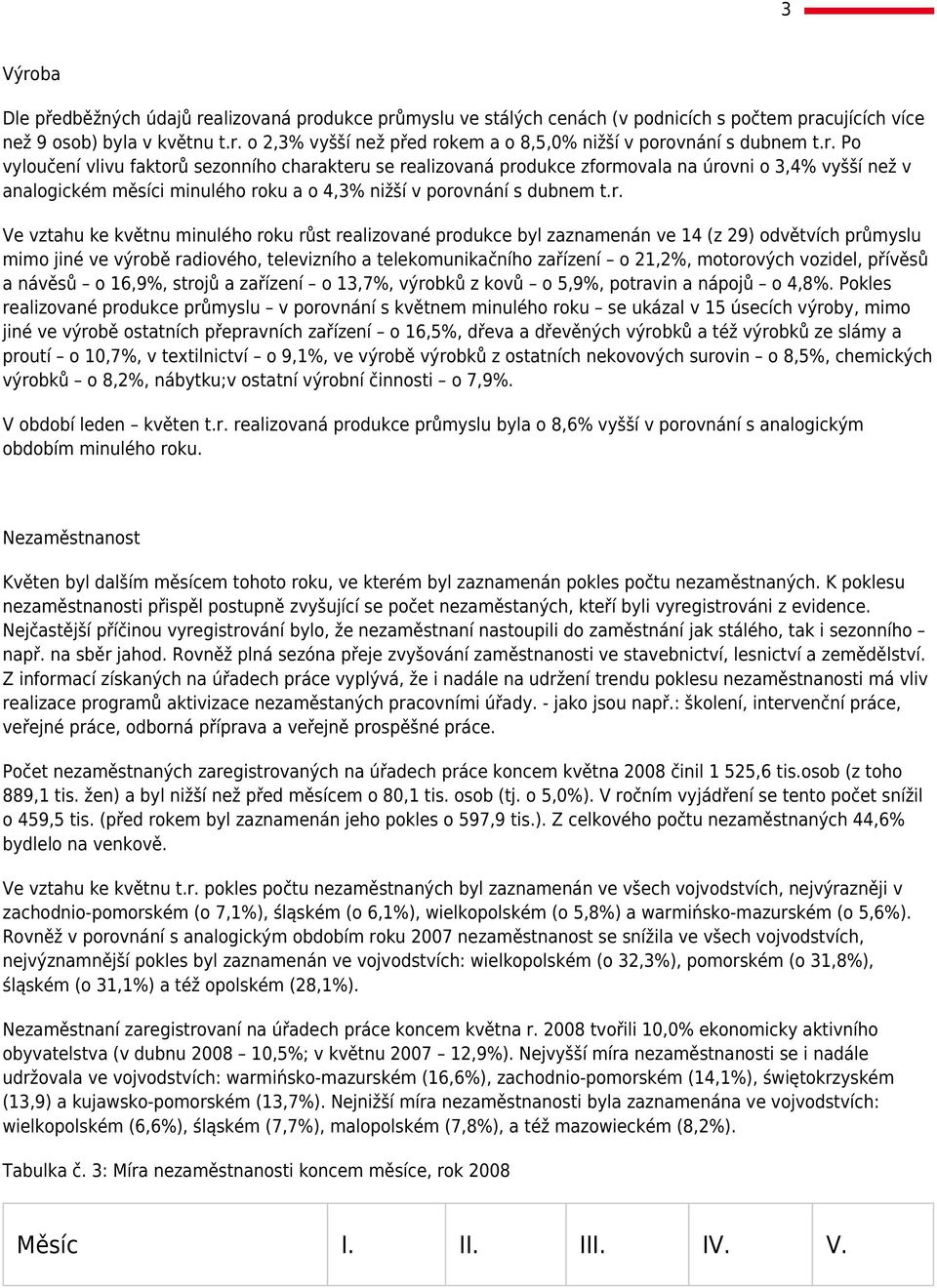 květnu minulého roku růst realizované produkce byl zaznamenán ve 4 (z 9) odvětvích průmyslu mimo jiné ve výrobě radiového, televizního a telekomunikačního zařízení o,%, motorových vozidel, přívěsů a