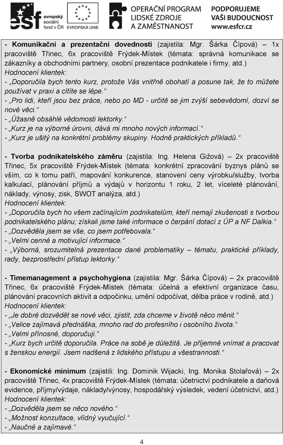 ) - Doporučila bych tento kurz, protože Vás vnitřně obohatí a posune tak, že to můžete používat v praxi a cítíte se lépe.