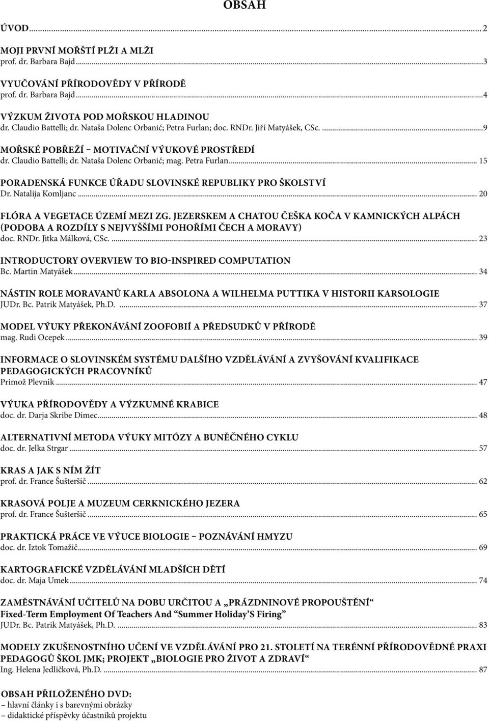 Natalija Komljanc... 20 FLÓRA A VEGETACE ÚZEMÍ MEZI ZG. JEZERSKEM A CHATOU ČEŠKA KOČA V KAMNICKÝCH ALPÁCH (PODOBA A ROZDÍLY S NEJVYŠŠÍMI POHOŘÍMI ČECH A MORAVY) doc. RNDr. Jitka Málková, CSc.
