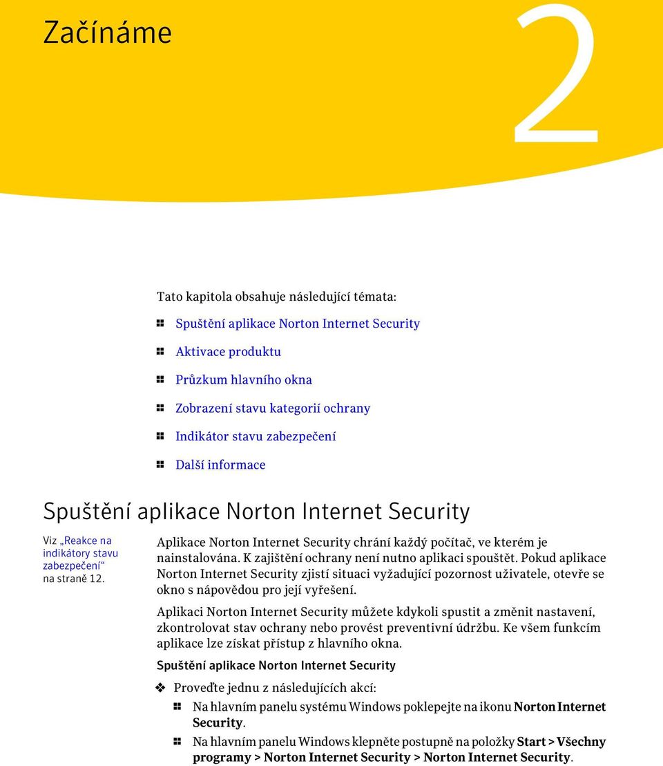 Aplikace Norton Internet Security chrání každý počítač, ve kterém je nainstalována. K zajištění ochrany není nutno aplikaci spouštět.
