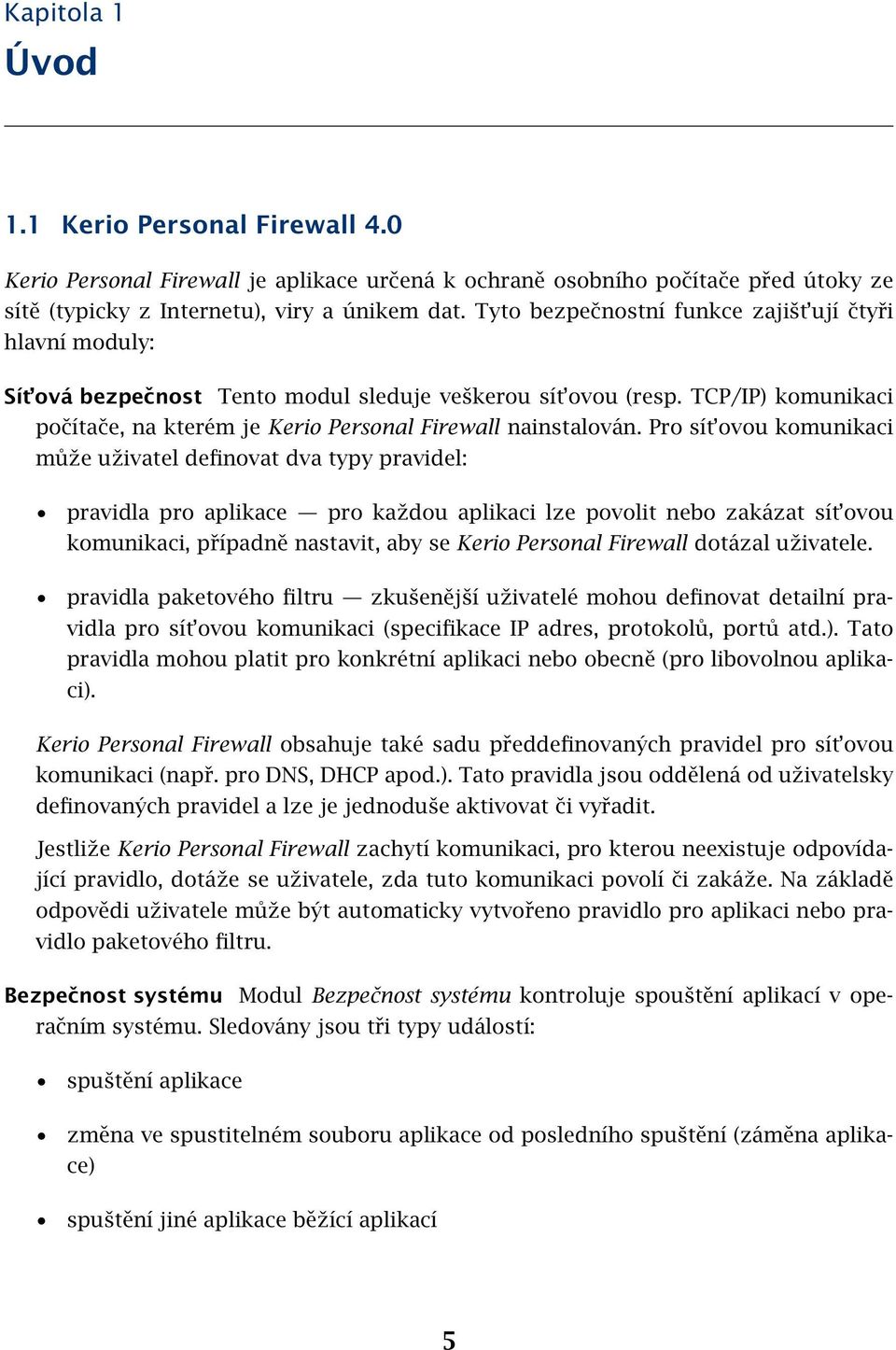 Pro sít ovou komunikaci může uživatel definovat dva typy pravidel: pravidla pro aplikace pro každou aplikaci lze povolit nebo zakázat sít ovou komunikaci, případně nastavit, aby se Kerio Personal