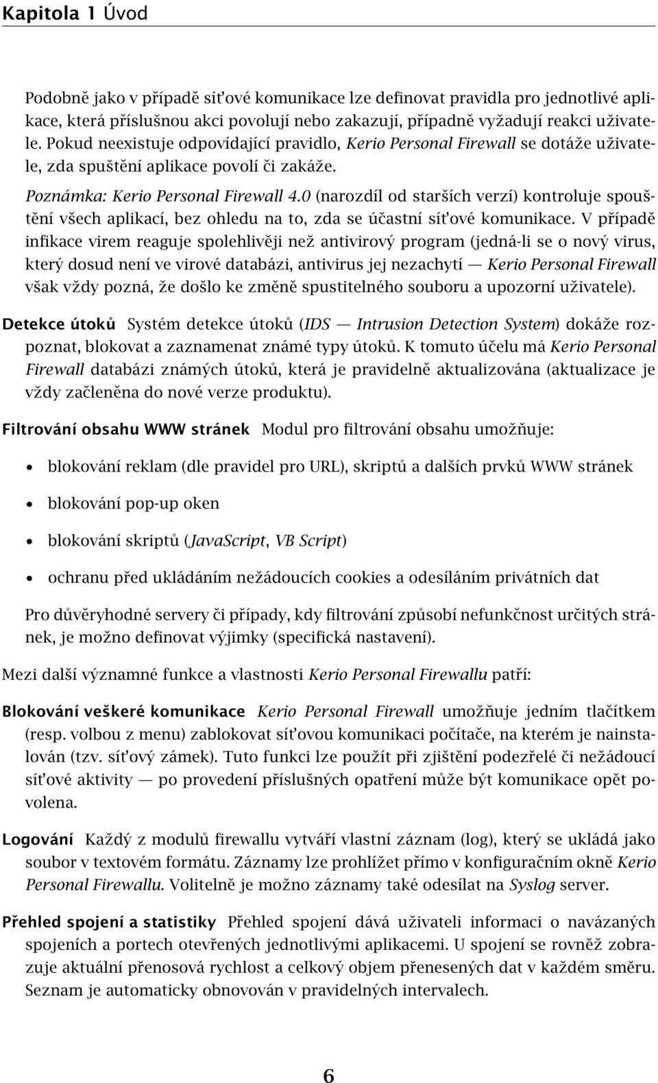 0 (narozdíl od starších verzí) kontroluje spouštění všech aplikací, bez ohledu na to, zda se účastní sít ové komunikace.