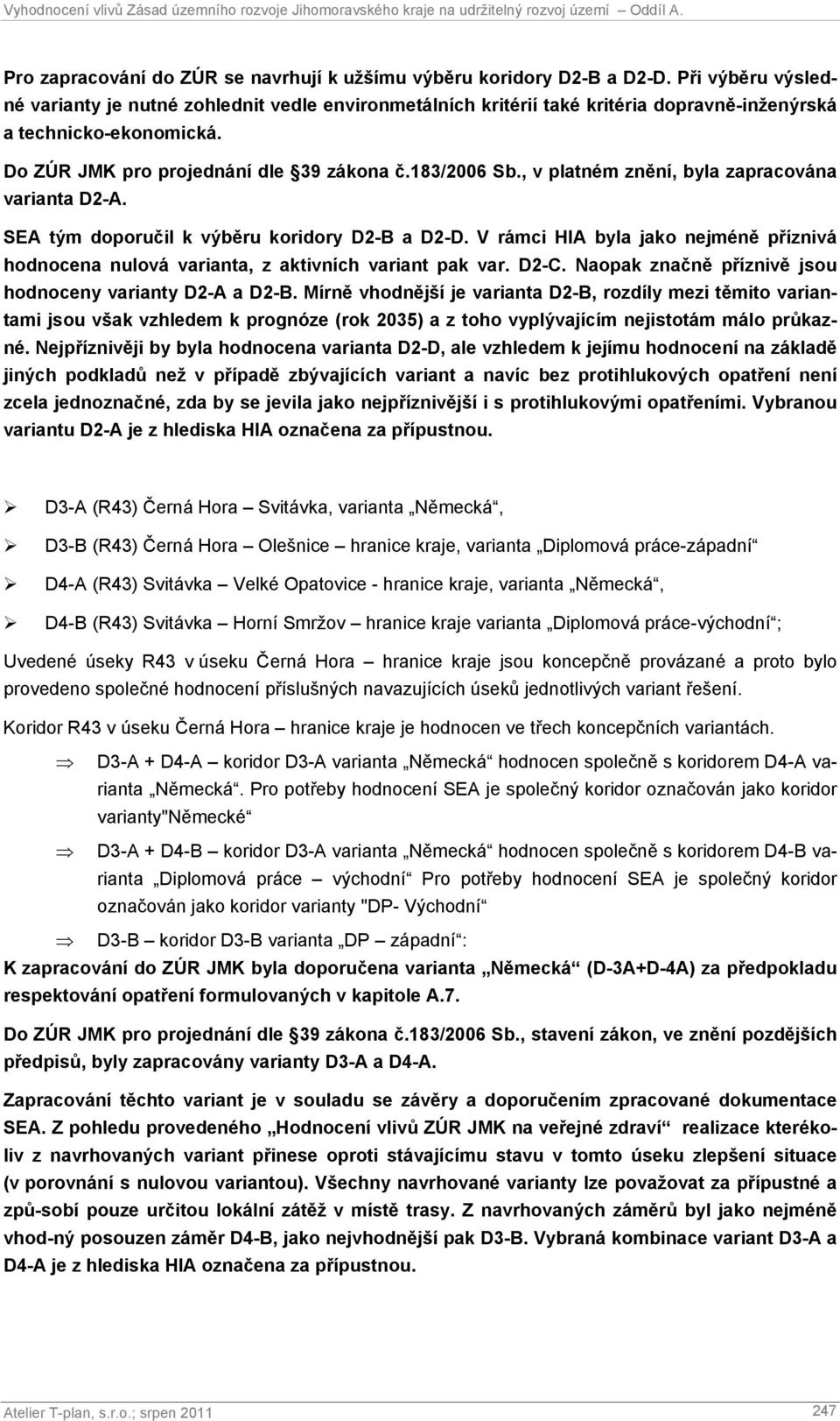 , v platném znění, byla zapracována varianta D2-A. SEA tým doporučil k výběru koridory D2-B a D2-D. V rámci HIA byla jako nejméně příznivá hodnocena nulová varianta, z aktivních variant pak var. D2-C.