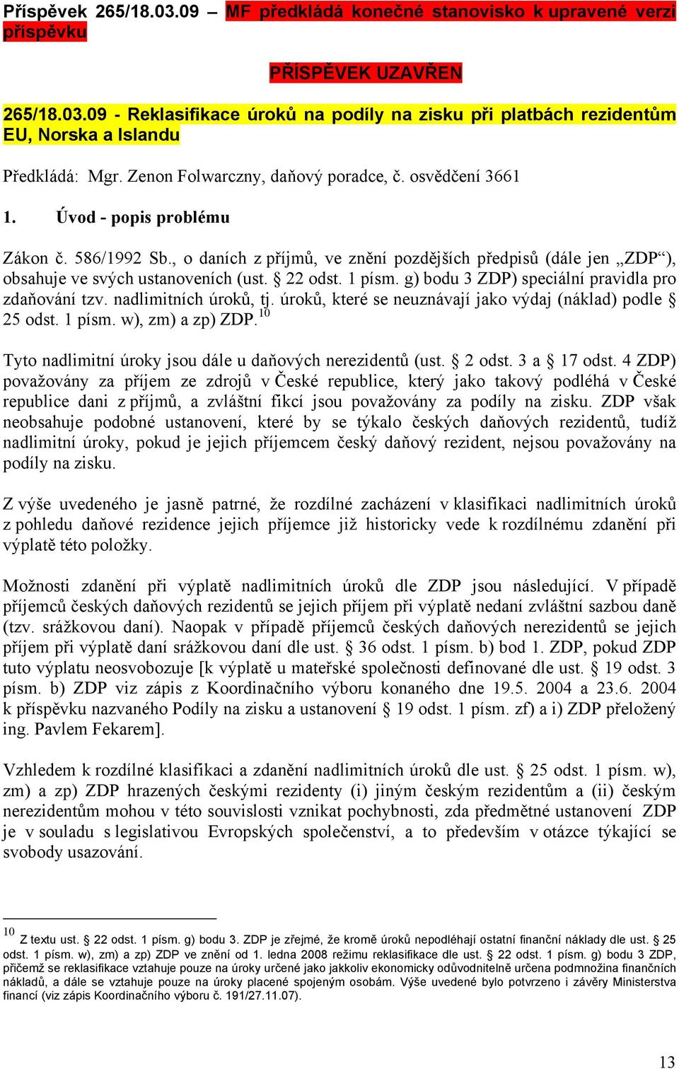 , o daních z příjmů, ve znění pozdějších předpisů (dále jen ZDP ), obsahuje ve svých ustanoveních (ust. 22 odst. 1 písm. g) bodu 3 ZDP) speciální pravidla pro zdaňování tzv. nadlimitních úroků, tj.