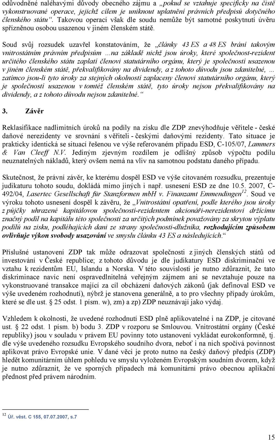 Soud svůj rozsudek uzavřel konstatováním, že články 43 ES a 48 ES brání takovým vnitrostátním právním předpisům na základě nichž jsou úroky, které společnost-rezident určitého členského státu zaplatí